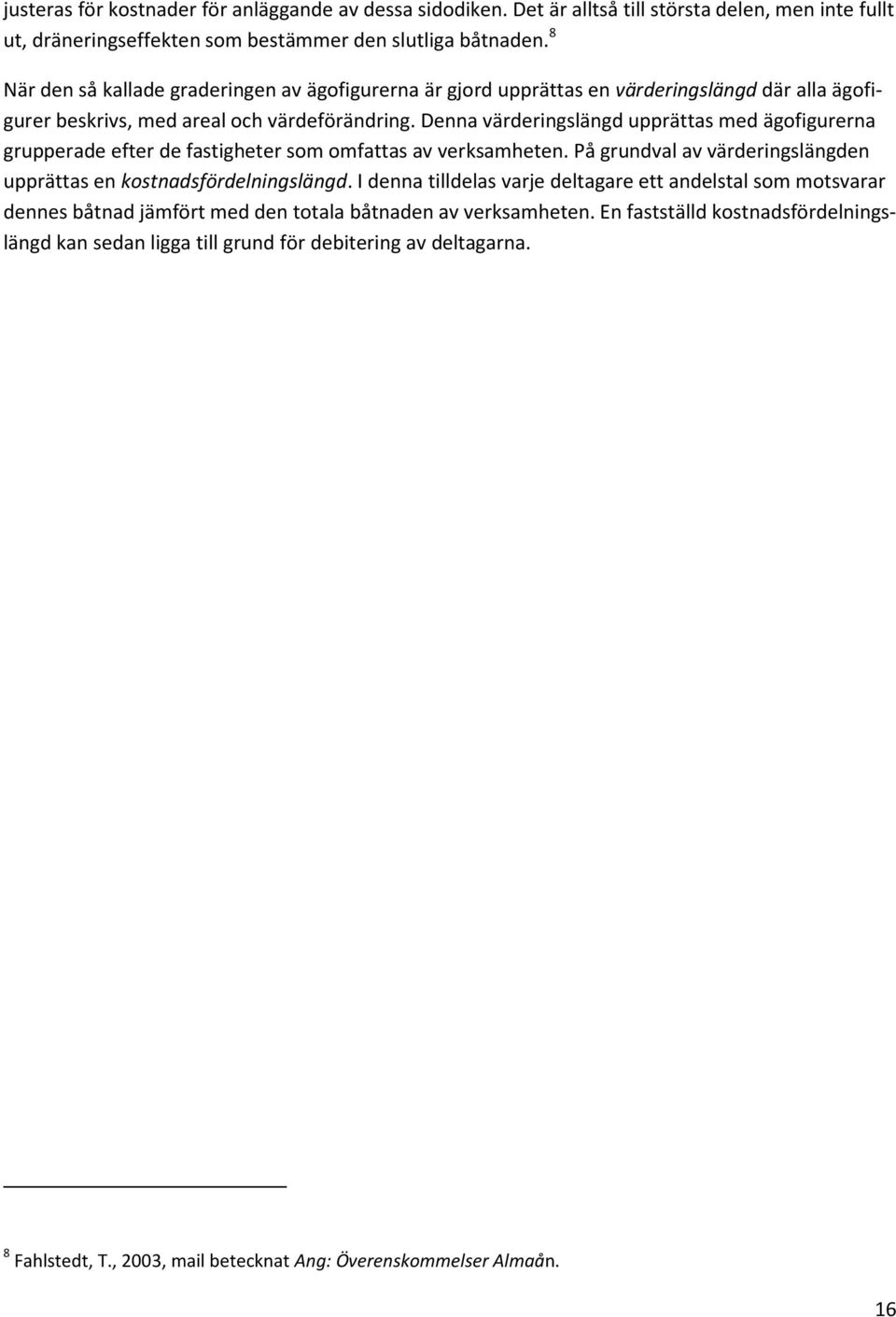 Denna värderingslängd upprättas med ägofigurerna grupperade efter de fastigheter som omfattas av verksamheten. På grundval av värderingslängden upprättas en kostnadsfördelningslängd.