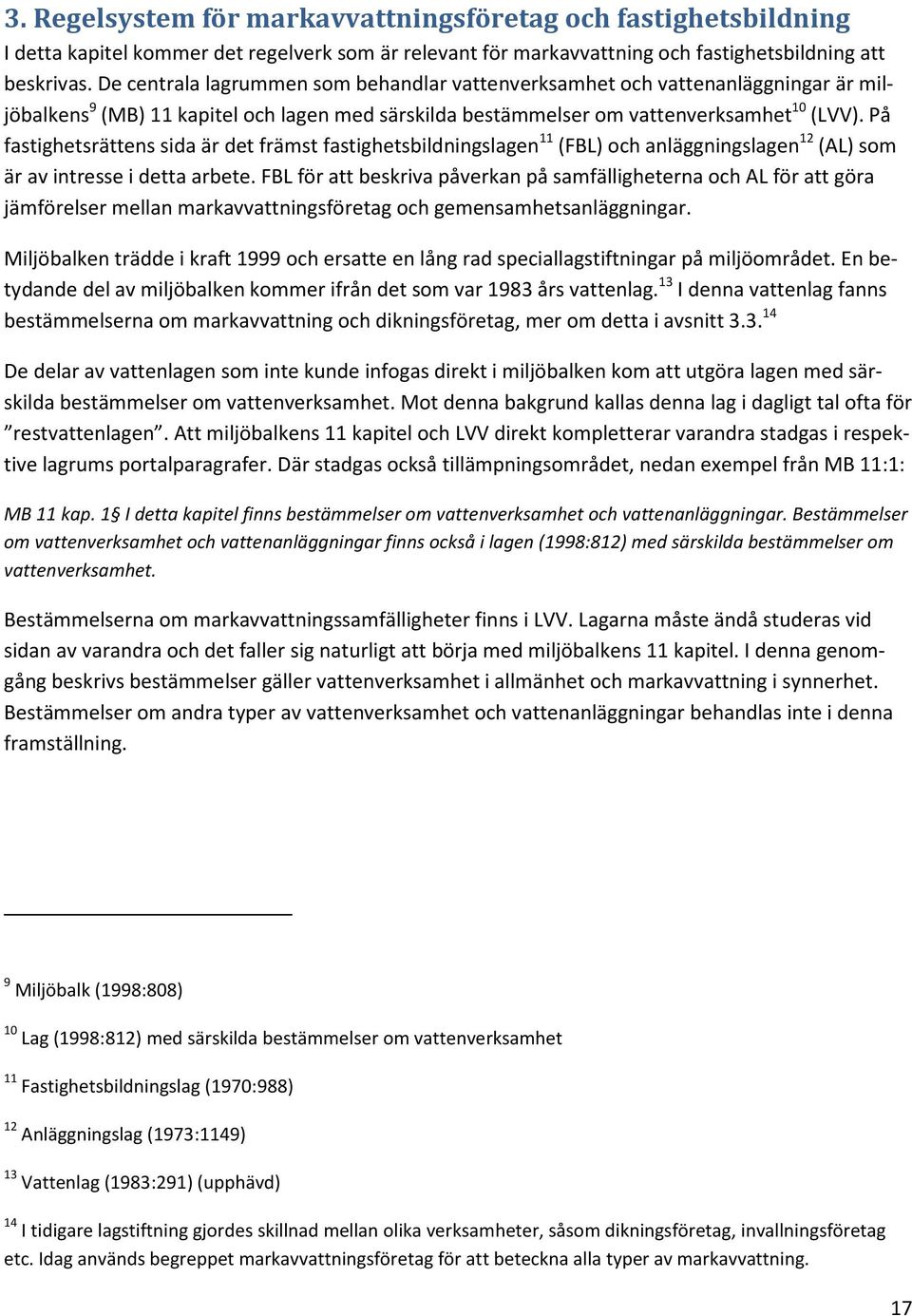 På fastighetsrättens sida är det främst fastighetsbildningslagen 11 (FBL) och anläggningslagen 12 (AL) som är av intresse i detta arbete.