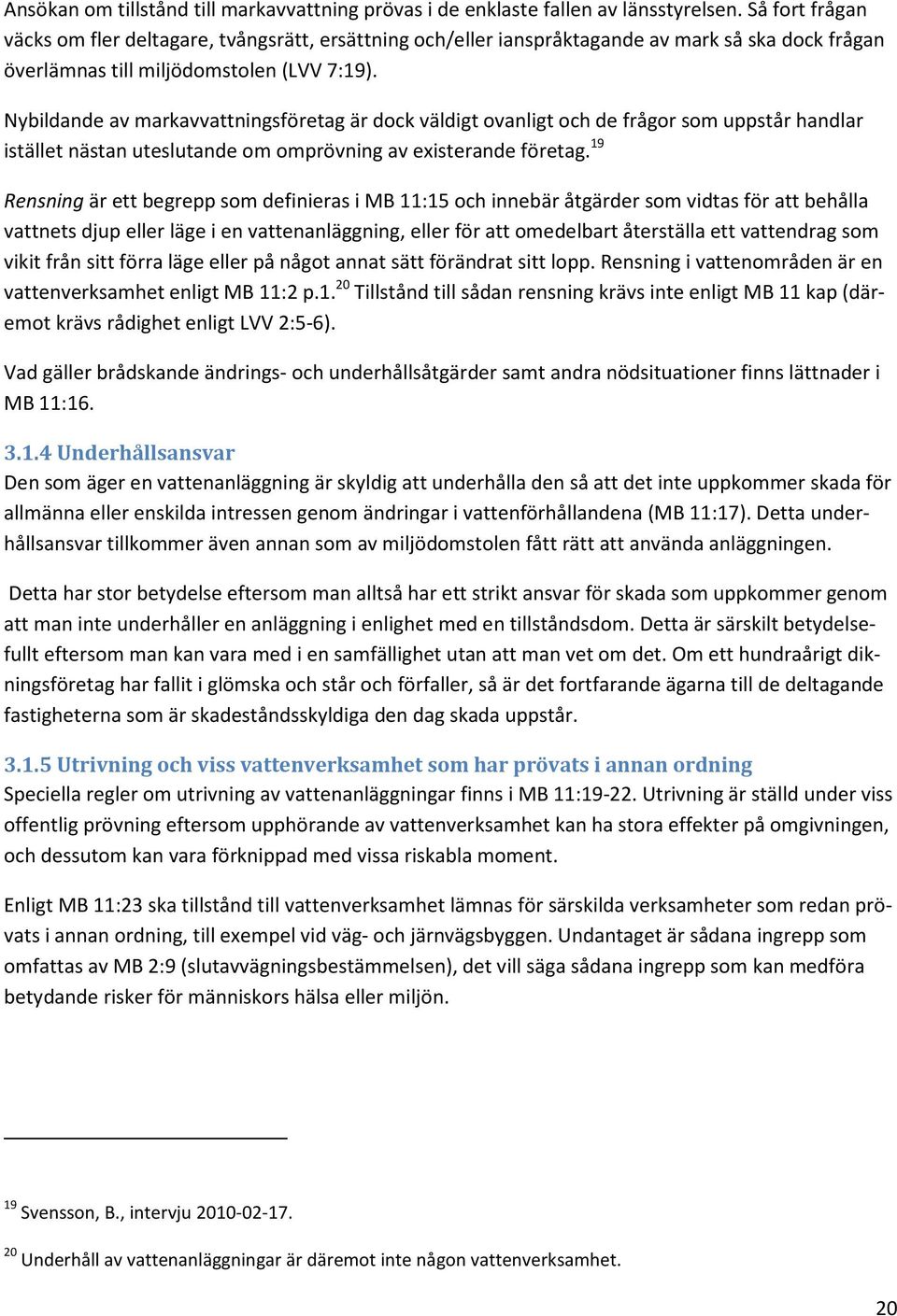 Nybildande av markavvattningsföretag är dock väldigt ovanligt och de frågor som uppstår handlar istället nästan uteslutande om omprövning av existerande företag.