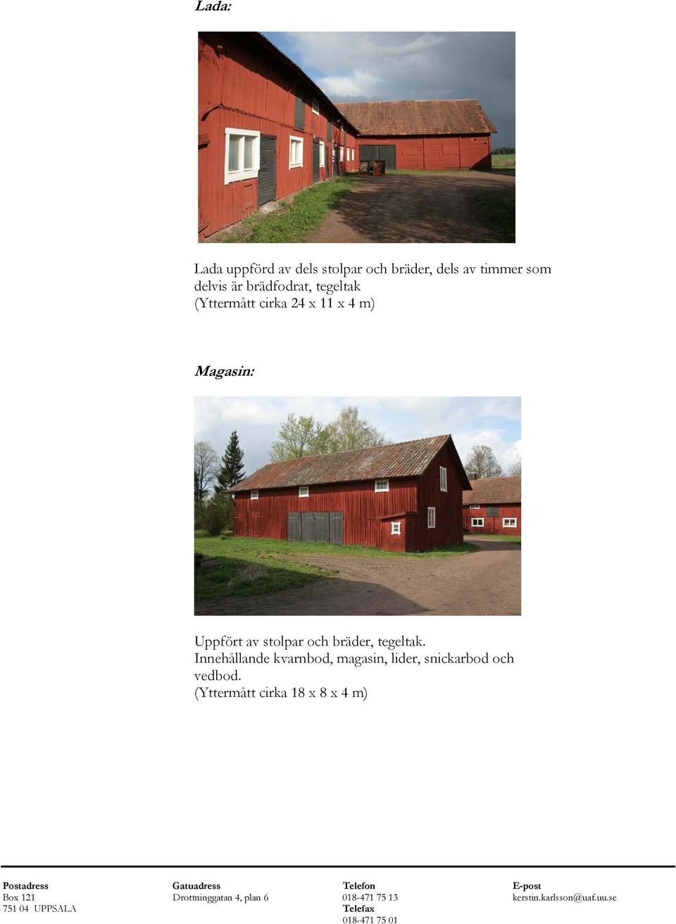 Magasin: Uppfört av stolpar och bräder, tegeltak.