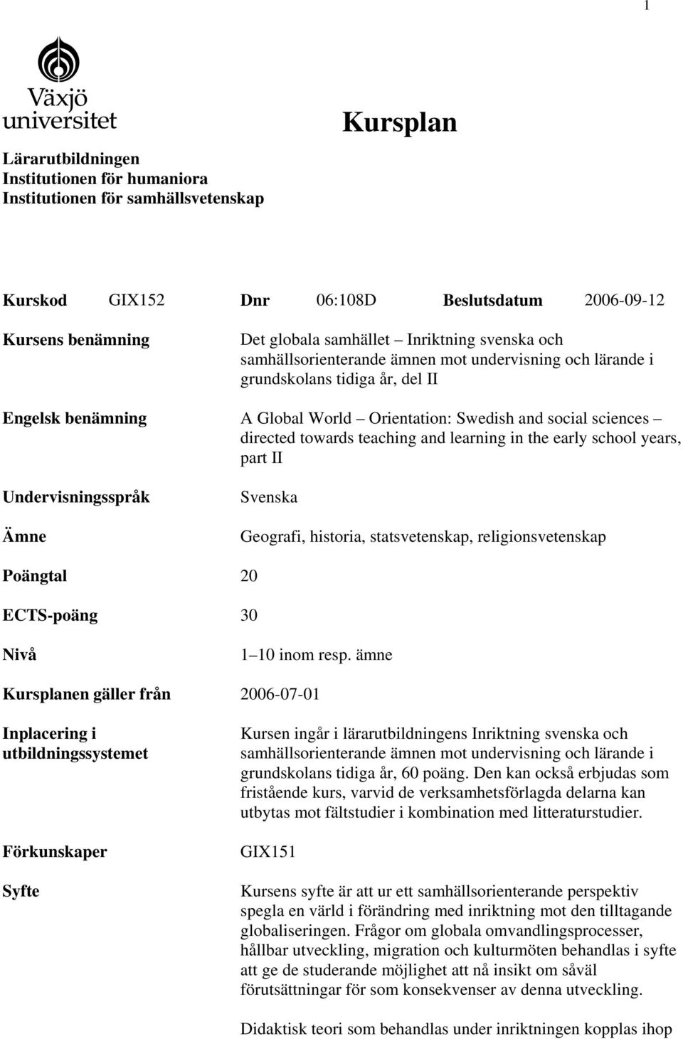 teaching and learning in the early school years, part II Undervisningsspråk Ämne Svenska Geografi, historia, statsvetenskap, religionsvetenskap Poängtal 20 ECTS-poäng 30 Nivå 1 10 inom resp.