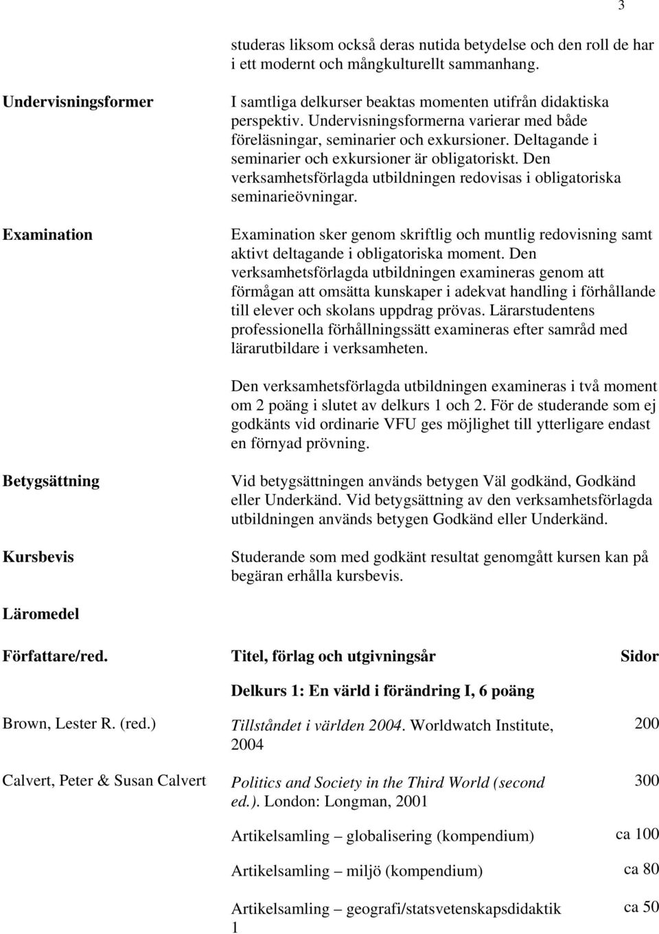 Deltagande i seminarier och exkursioner är obligatoriskt. Den verksamhetsförlagda utbildningen redovisas i obligatoriska seminarieövningar.