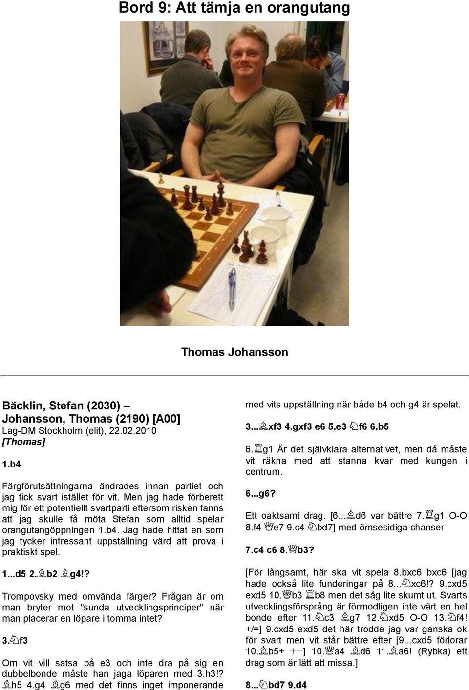 Jag hade hittat en som jag tycker intressant uppställning värd att prova i praktiskt spel. 1...d5 2. b2 g4!? Trompovsky med omvända färger?