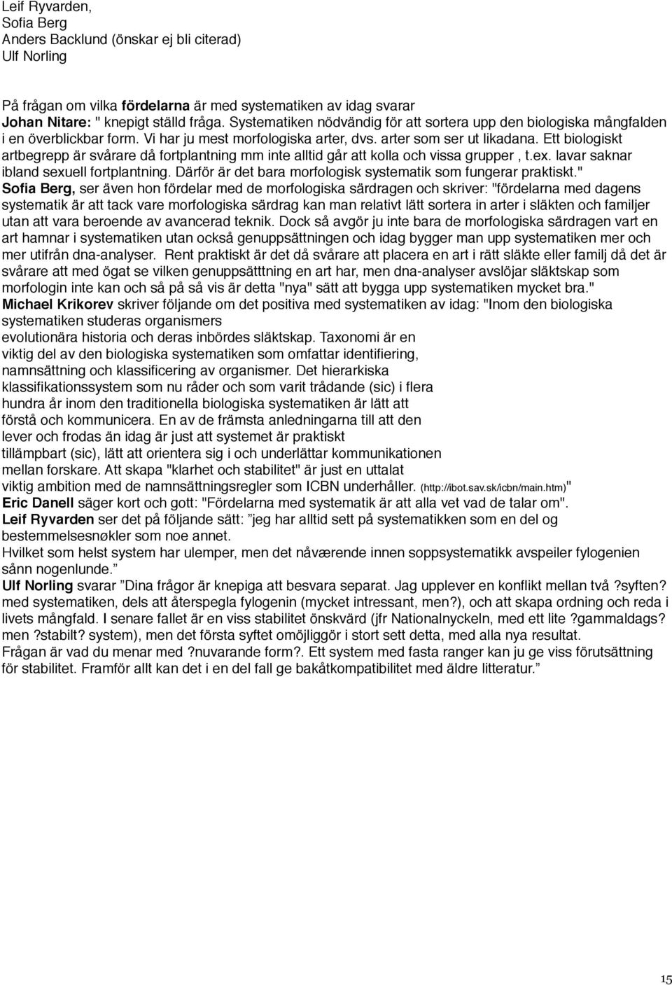 Ett biologiskt artbegrepp är svårare då fortplantning mm inte alltid går att kolla och vissa grupper, t.ex. lavar saknar ibland sexuell fortplantning.