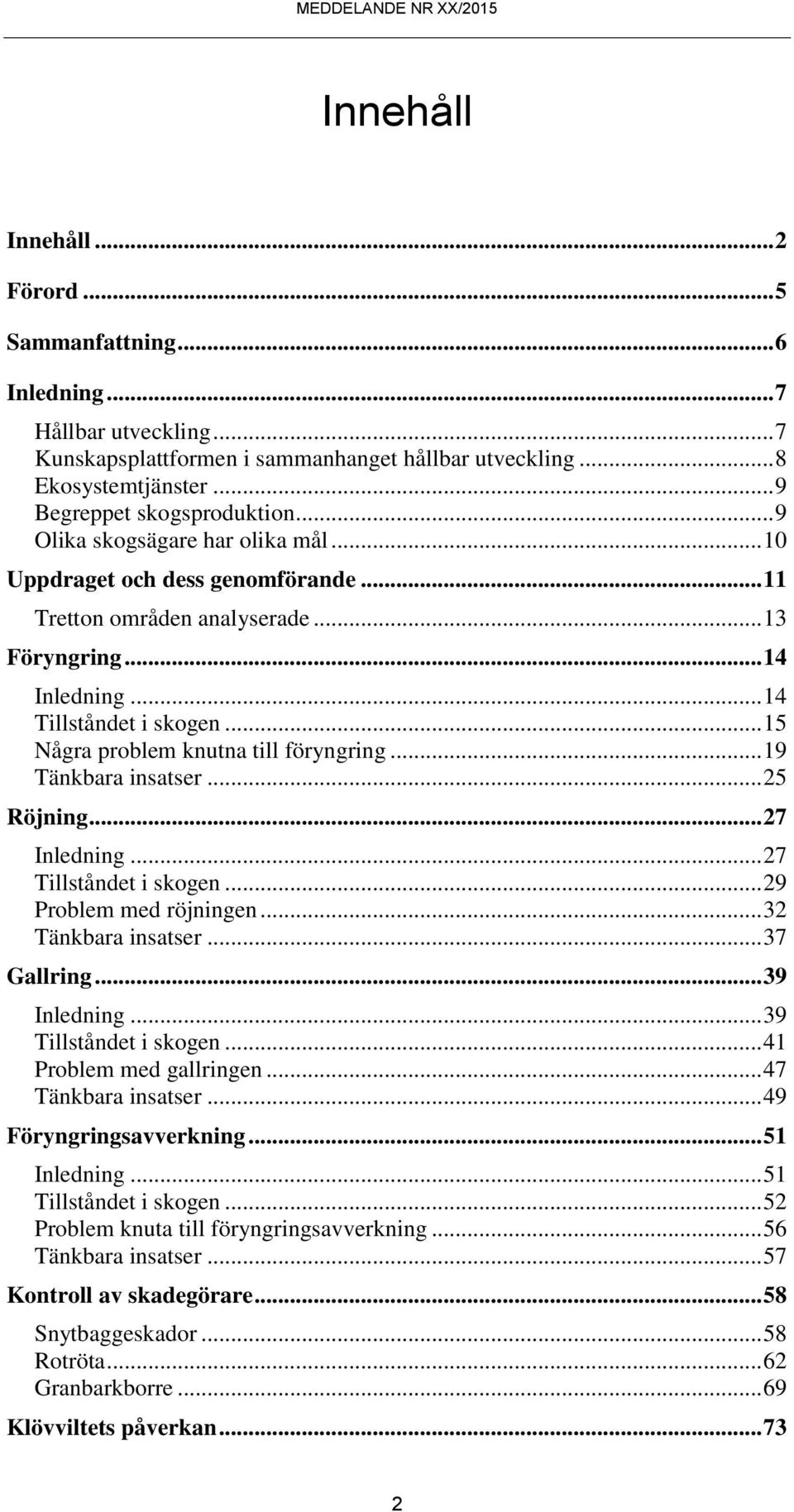 .. 15 Några problem knutna till föryngring... 19 Tänkbara insatser... 25 Röjning... 27 Inledning... 27 Tillståndet i skogen... 29 Problem med röjningen... 32 Tänkbara insatser... 37 Gallring.