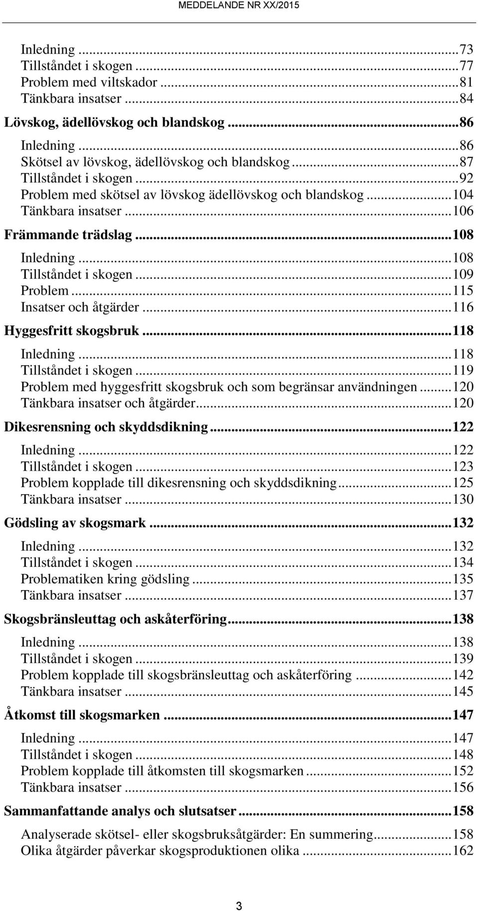 .. 115 Insatser och åtgärder... 116 Hyggesfritt skogsbruk... 118 Inledning... 118 Tillståndet i skogen... 119 Problem med hyggesfritt skogsbruk och som begränsar användningen.