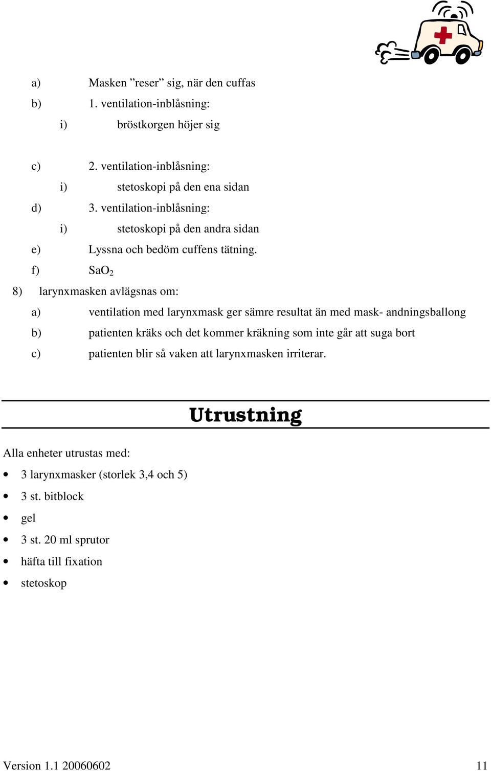 f) SaO 2 8) larynxmasken avlägsnas om: a) ventilation med larynxmask ger sämre resultat än med mask- andningsballong b) patienten kräks och det kommer kräkning som