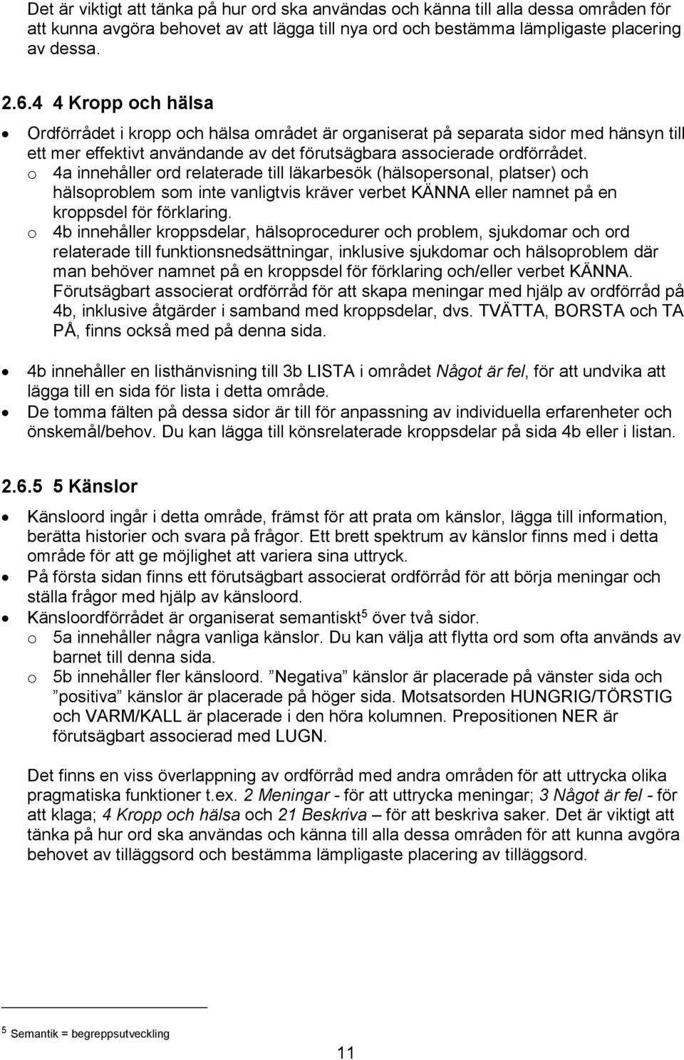 o 4a innehåller ord relaterade till läkarbesök (hälsopersonal, platser) och hälsoproblem som inte vanligtvis kräver verbet KÄNNA eller namnet på en kroppsdel för förklaring.
