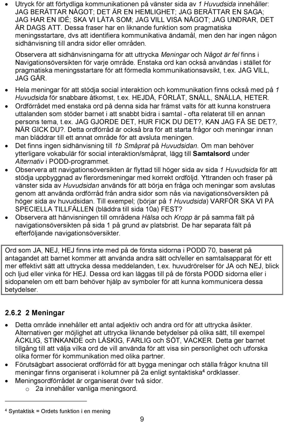 Dessa fraser har en liknande funktion som pragmatiska meningsstartare, dvs att identifiera kommunikativa ändamål, men den har ingen någon sidhänvisning till andra sidor eller områden.