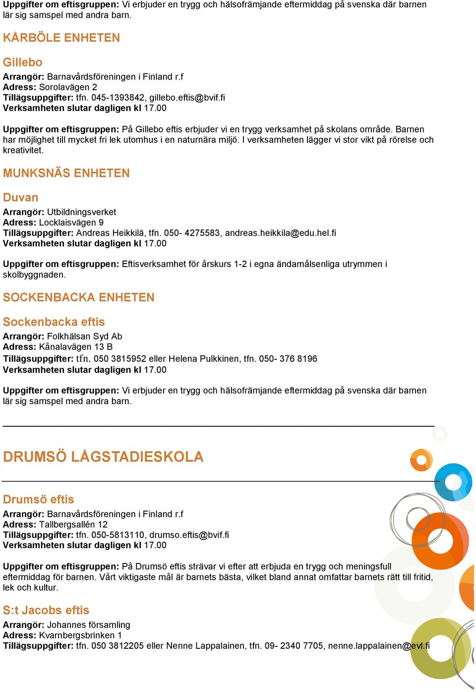 I verksamheten lägger vi stor vikt på rörelse och kreativitet. MUNKSNÄS ENHETEN Duvan Arrangör: Utbildningsverket Adress: Locklaisvägen 9 Tillägsuppgifter: Andreas Heikkilä, tfn. 050-4275583, andreas.