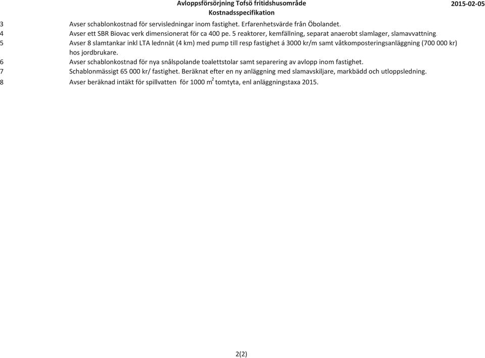 5 Avser 8 slamtankar inkl LTA lednnät (4 km) med pump till resp fastighet á 3000 kr/m samt våtkomposteringsanläggning (700 000 kr) hos jordbrukare.