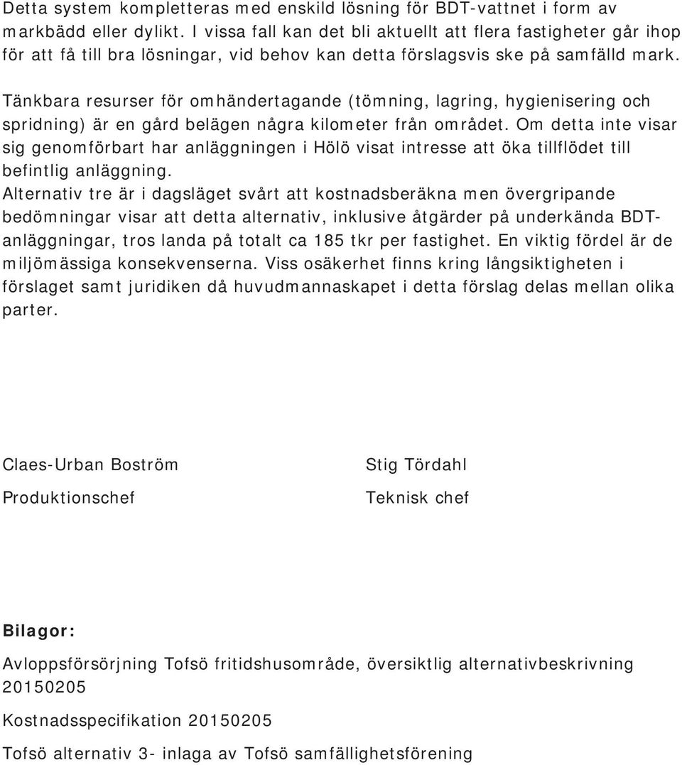 Tänkbara resurser för omhändertagande (tömning, lagring, hygienisering och spridning) är en gård belägen några kilometer från området.