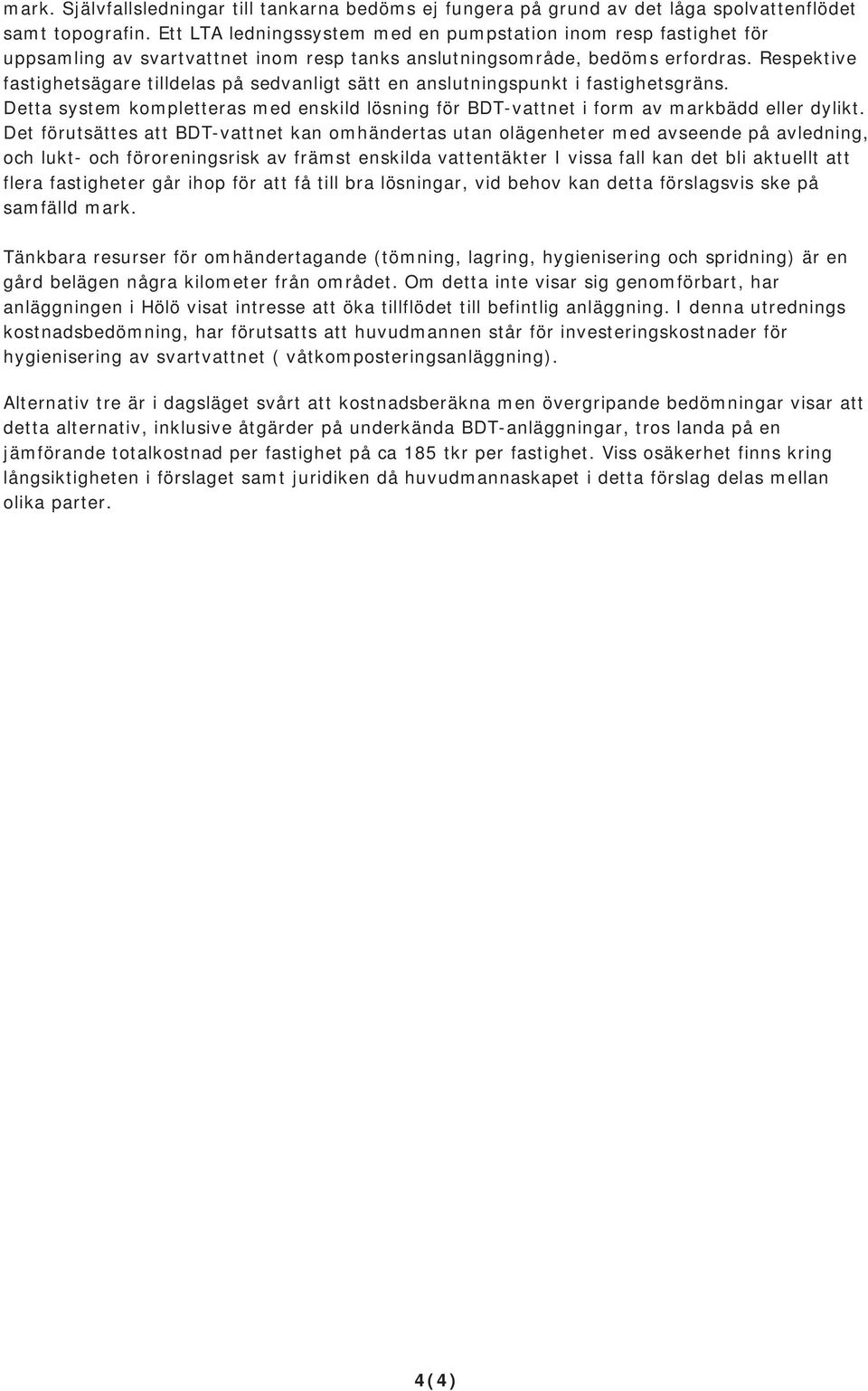 Respektive fastighetsägare tilldelas på sedvanligt sätt en anslutningspunkt i fastighetsgräns. Detta system kompletteras med enskild lösning för BDT-vattnet i form av markbädd eller dylikt.