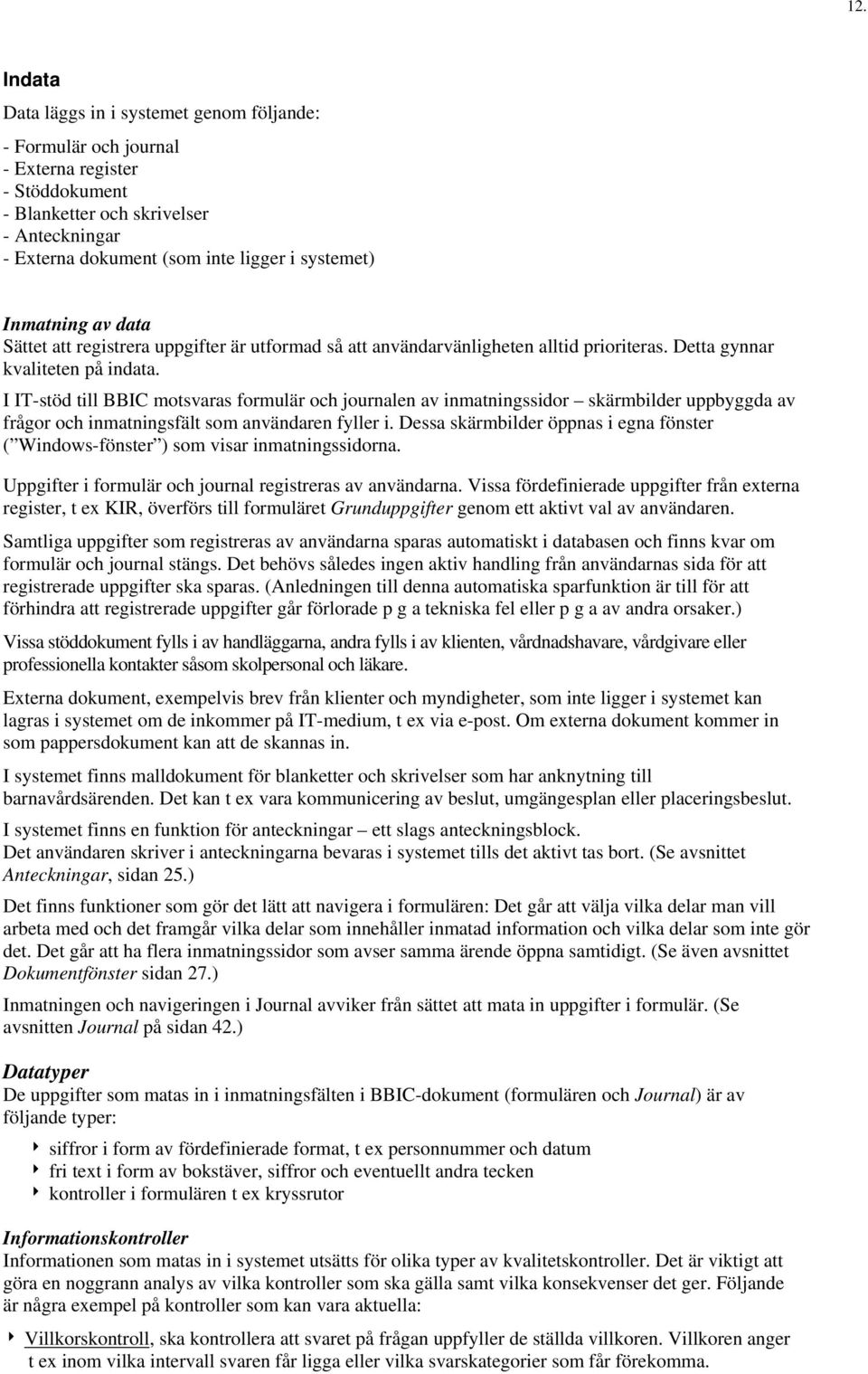 I IT-stöd till BBIC motsvaras formulär och journalen av inmatningssidor skärmbilder uppbyggda av frågor och inmatningsfält som användaren fyller i.
