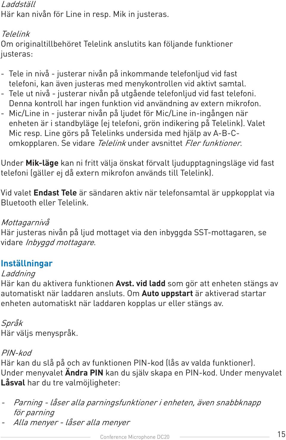 vid aktivt samtal. - Tele ut nivå - justerar nivån på utgående telefonljud vid fast telefoni. Denna kontroll har ingen funktion vid användning av extern mikrofon.