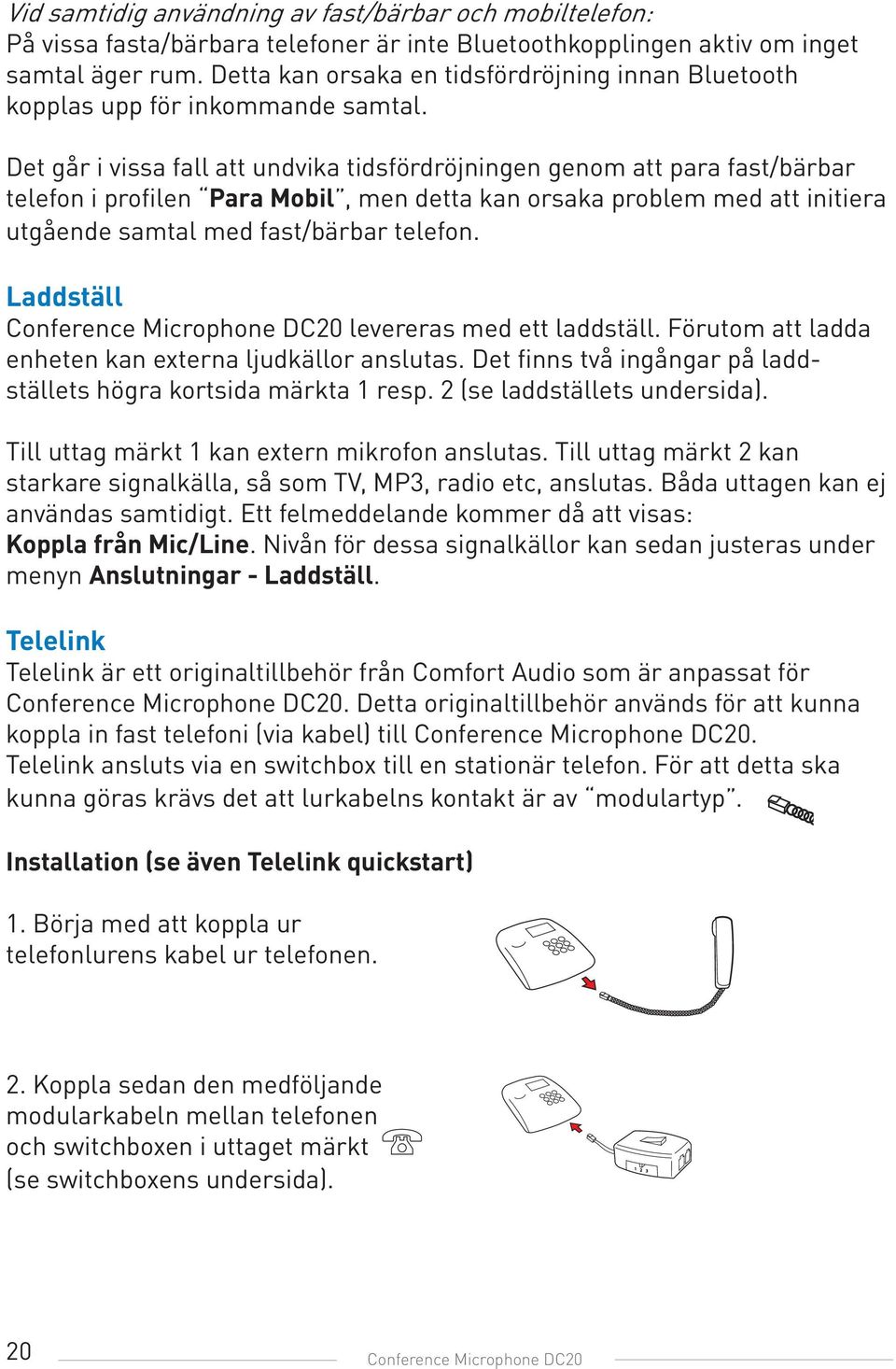 Det går i vissa fall att undvika tidsfördröjningen genom att para fast/bärbar telefon i profilen Para Mobil, men detta kan orsaka problem med att initiera utgående samtal med fast/bärbar telefon.
