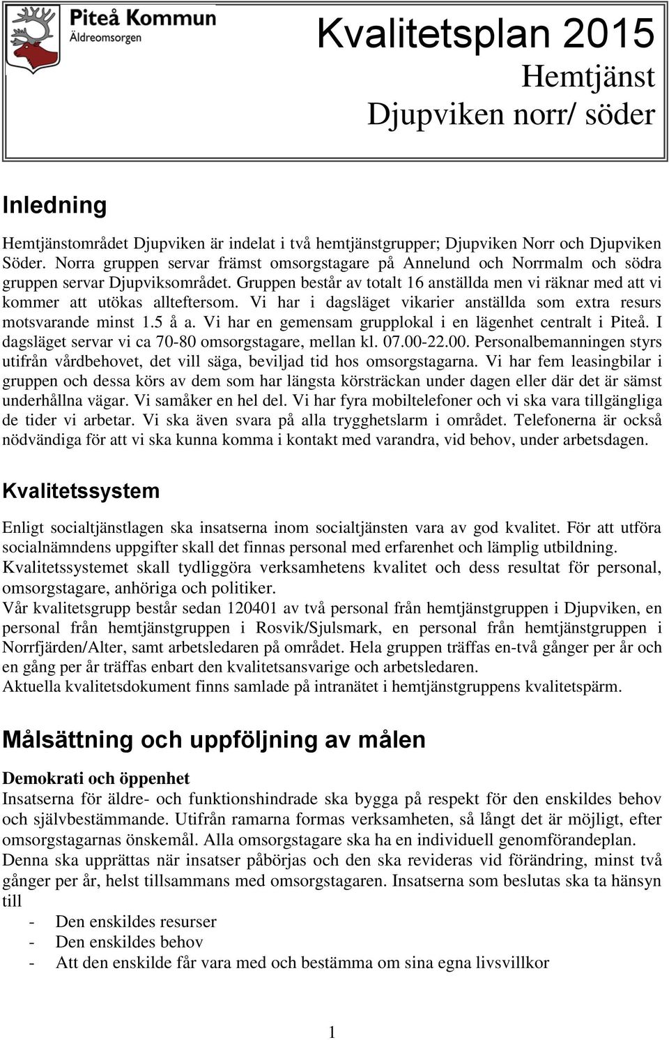 Gruppen består av totalt 16 anställda men vi räknar med att vi kommer att utökas allteftersom. Vi har i dagsläget vikarier anställda som extra resurs motsvarande minst 1.5 å a.