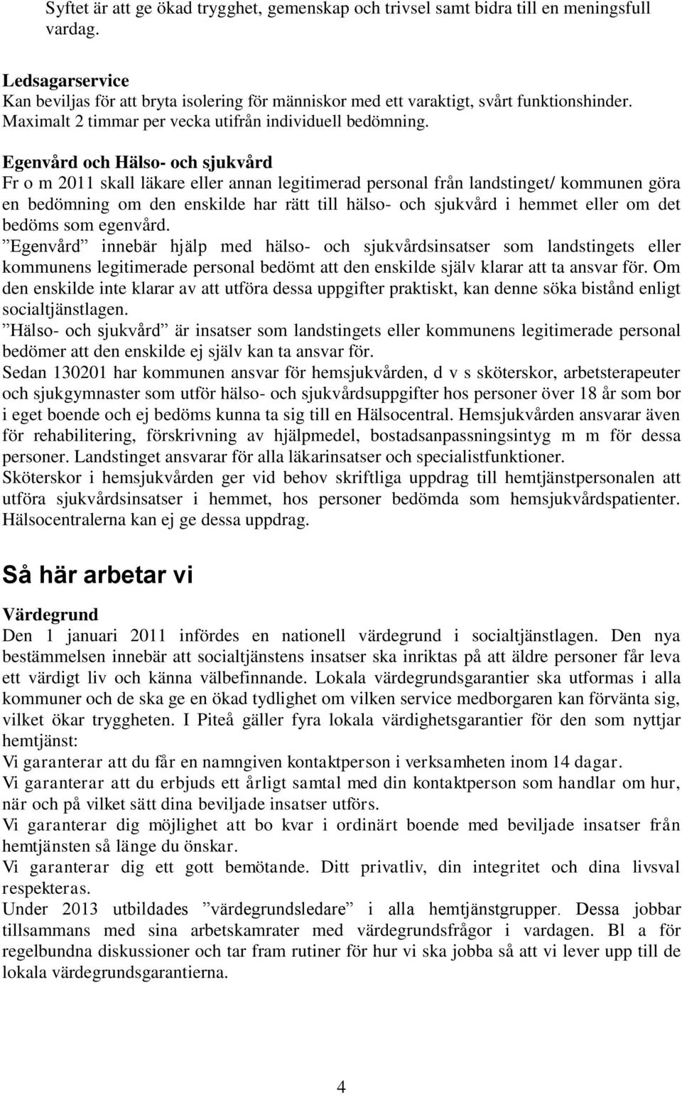 Egenvård och Hälso- och sjukvård Fr o m 2011 skall läkare eller annan legitimerad personal från landstinget/ kommunen göra en bedömning om den enskilde har rätt till hälso- och sjukvård i hemmet