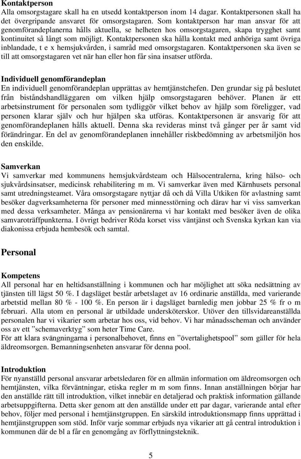 Kontaktpersonen ska hålla kontakt med anhöriga samt övriga inblandade, t e x hemsjukvården, i samråd med omsorgstagaren.