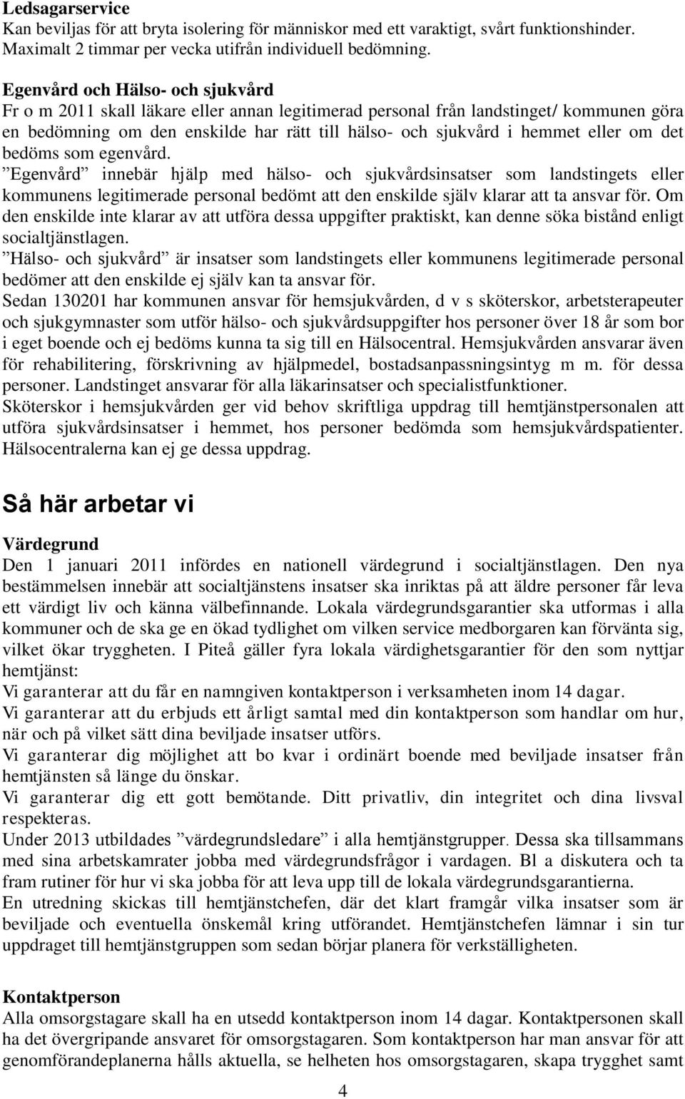 eller om det bedöms som egenvård. Egenvård innebär hjälp med hälso- och sjukvårdsinsatser som landstingets eller kommunens legitimerade personal bedömt att den enskilde själv klarar att ta ansvar för.