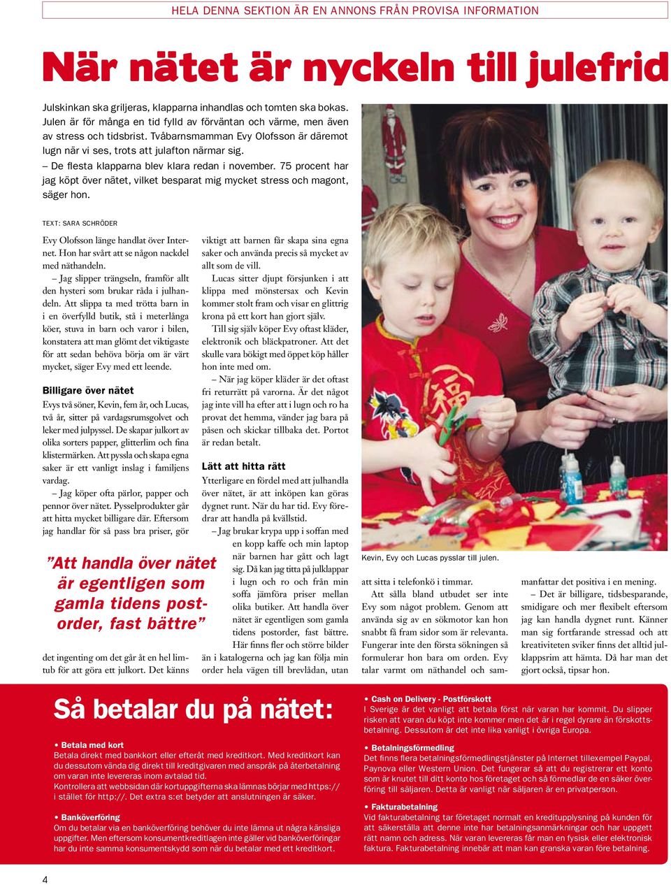 75 procent har jag köpt över nätet, vilket besparat mig mycket stress och magont, säger hon. TEXT: Sara Schröder Evy Olofsson länge handlat över Internet.