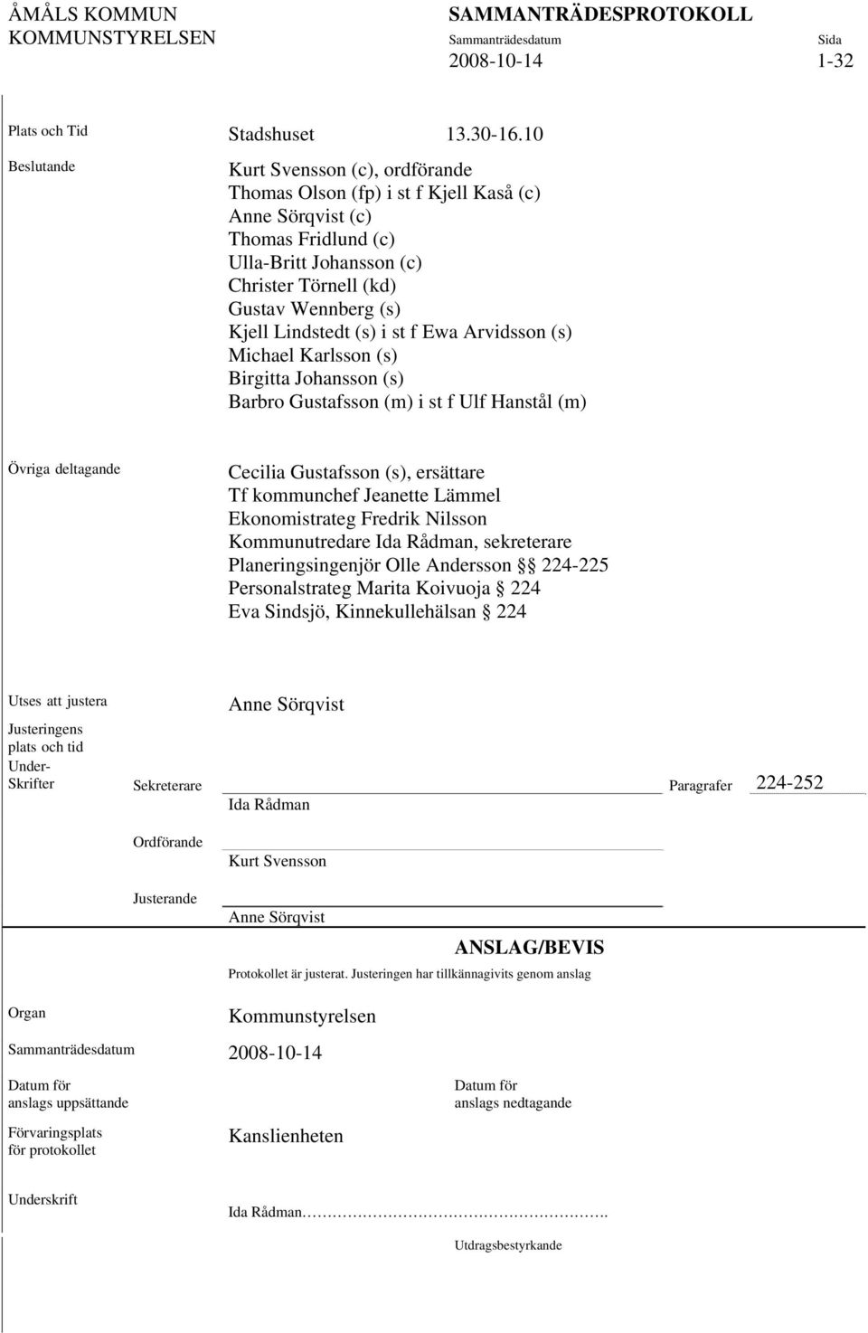 Lindstedt (s) i st f Ewa Arvidsson (s) Michael Karlsson (s) Birgitta Johansson (s) Barbro Gustafsson (m) i st f Ulf Hanstål (m) Övriga deltagande Cecilia Gustafsson (s), ersättare Tf kommunchef