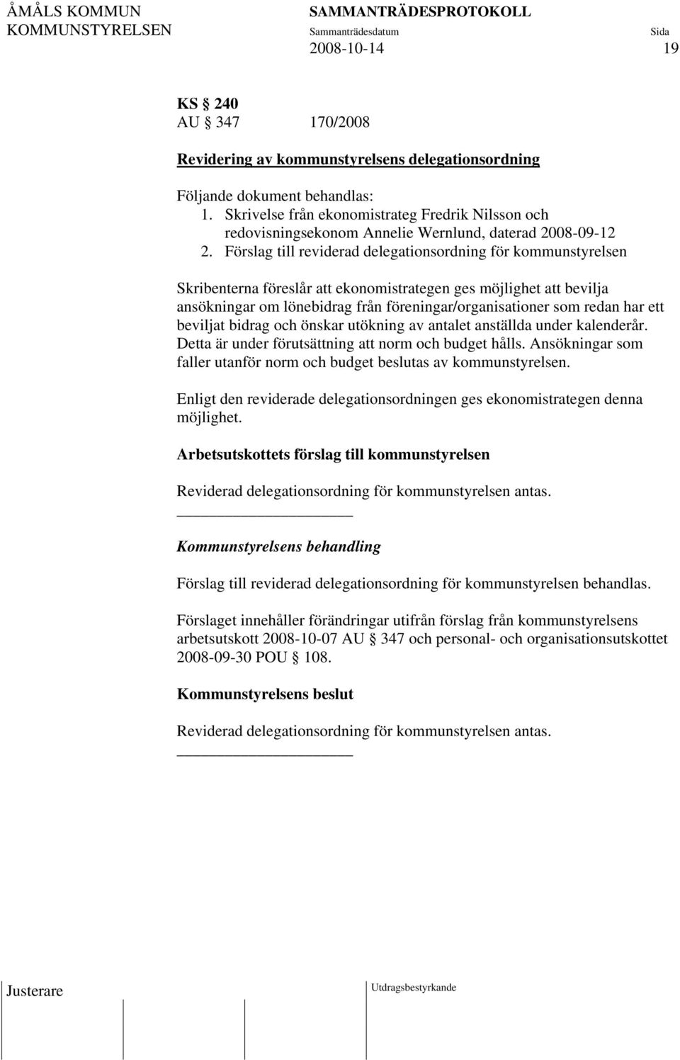 Förslag till reviderad delegationsordning för kommunstyrelsen Skribenterna föreslår att ekonomistrategen ges möjlighet att bevilja ansökningar om lönebidrag från föreningar/organisationer som redan