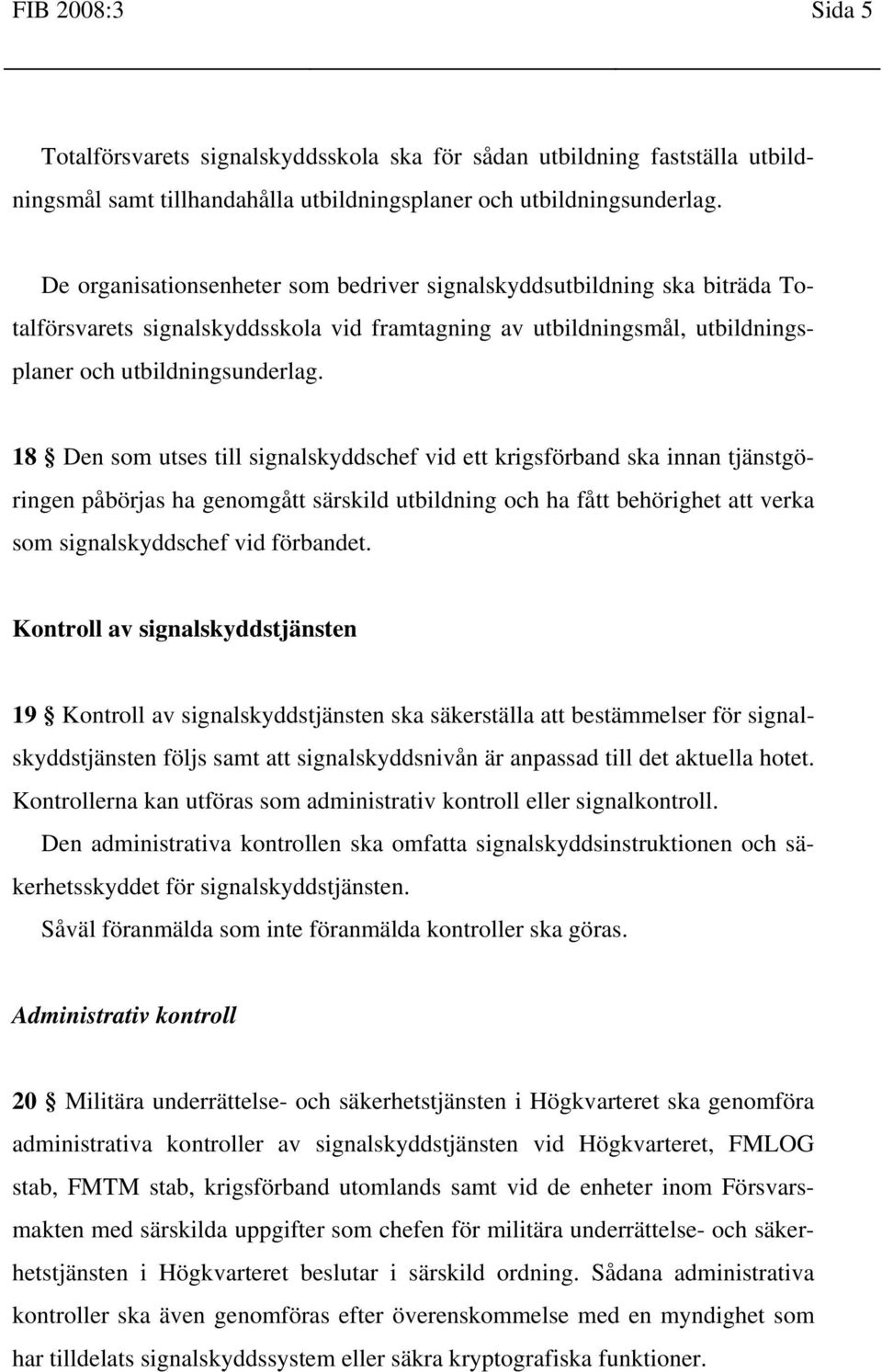 18 Den som utses till signalskyddschef vid ett krigsförband ska innan tjänstgöringen påbörjas ha genomgått särskild utbildning och ha fått behörighet att verka som signalskyddschef vid förbandet.
