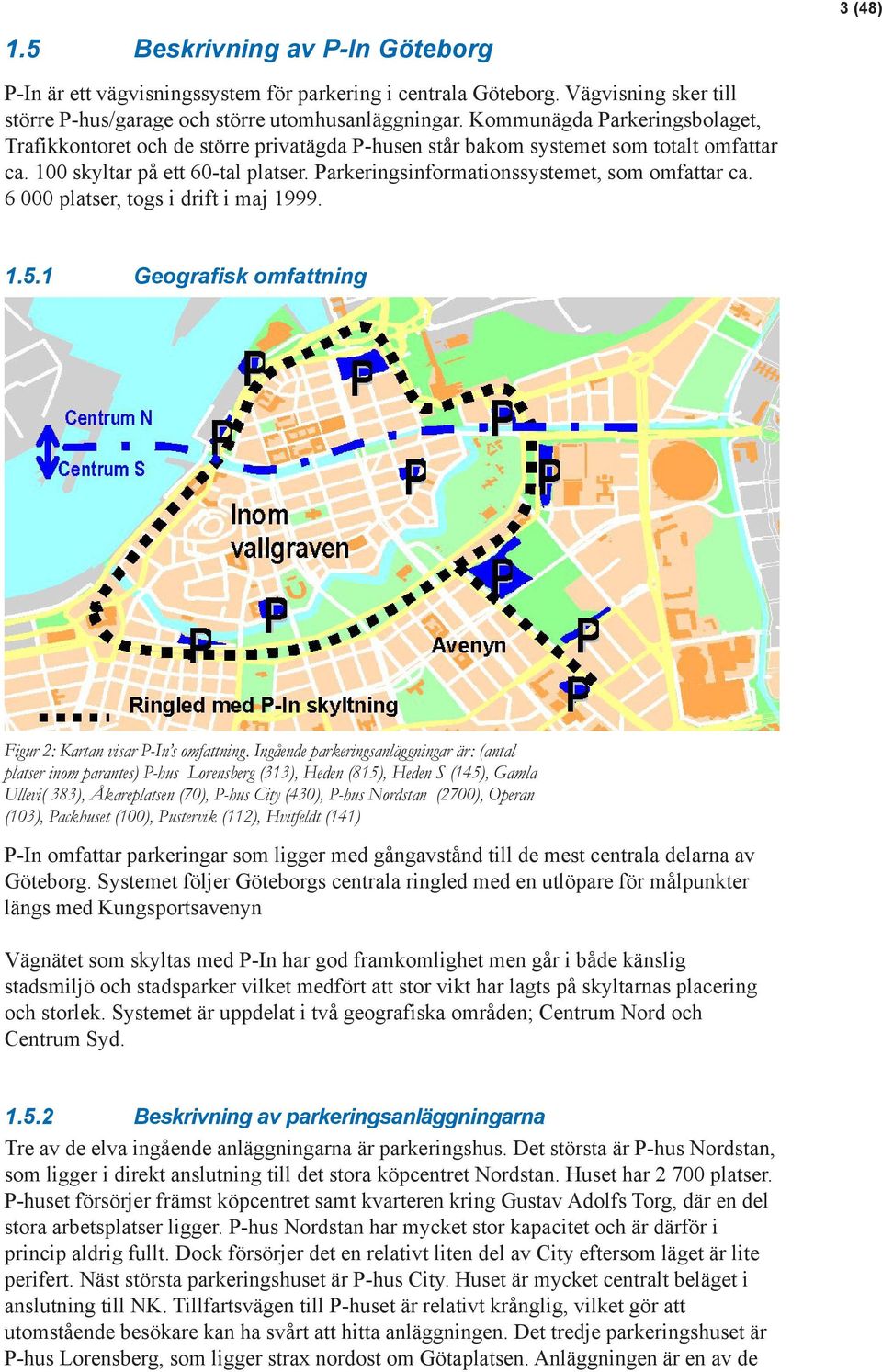 Parkeringsinformationssystemet, som omfattar ca. 6 000 platser, togs i drift i maj 1999. 1.5.1 Geografisk omfattning Figur 2: Kartan visar P-In s omfattning.