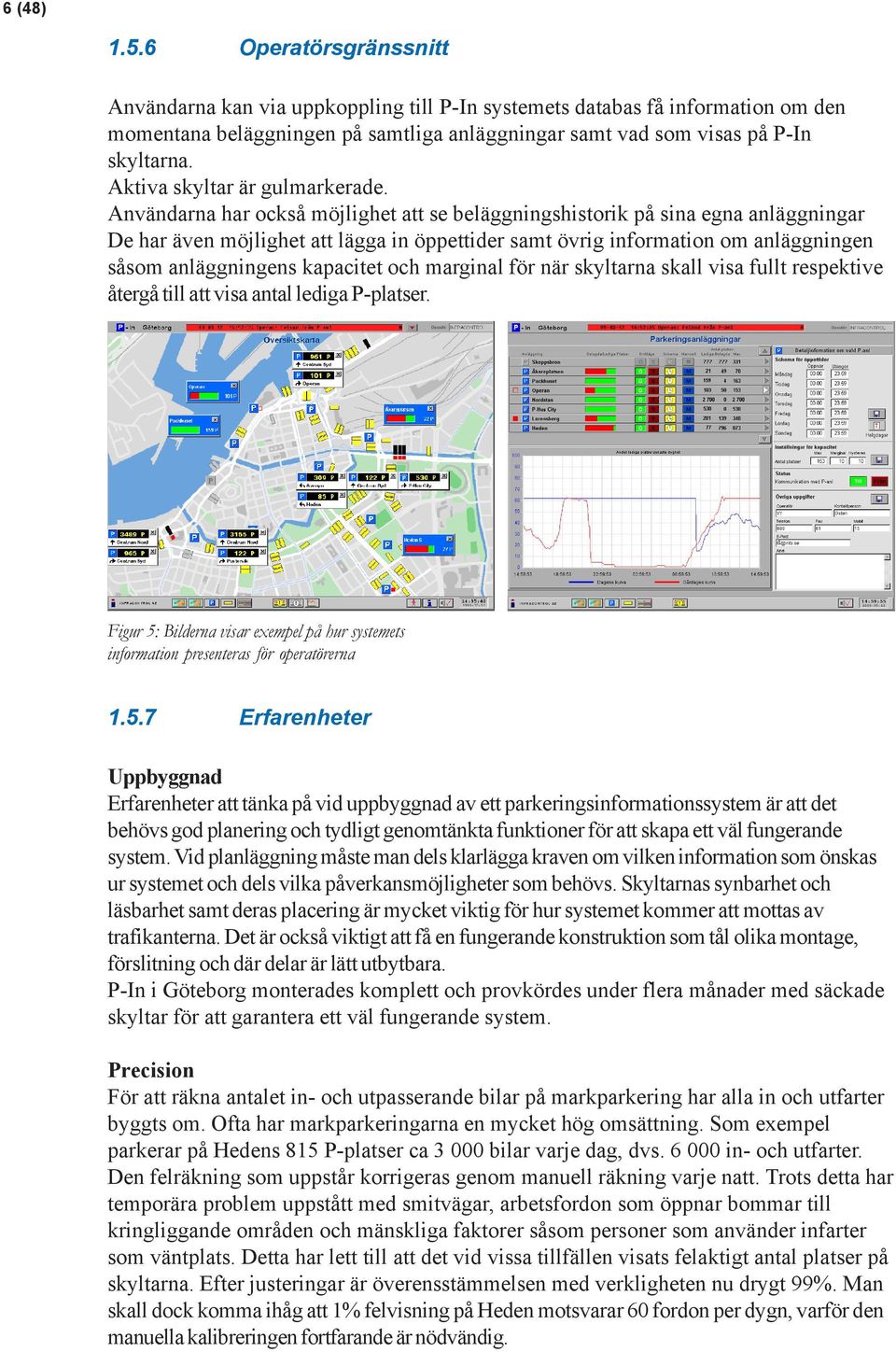 Användarna har också möjlighet att se beläggningshistorik på sina egna anläggningar De har även möjlighet att lägga in öppettider samt övrig information om anläggningen såsom anläggningens kapacitet