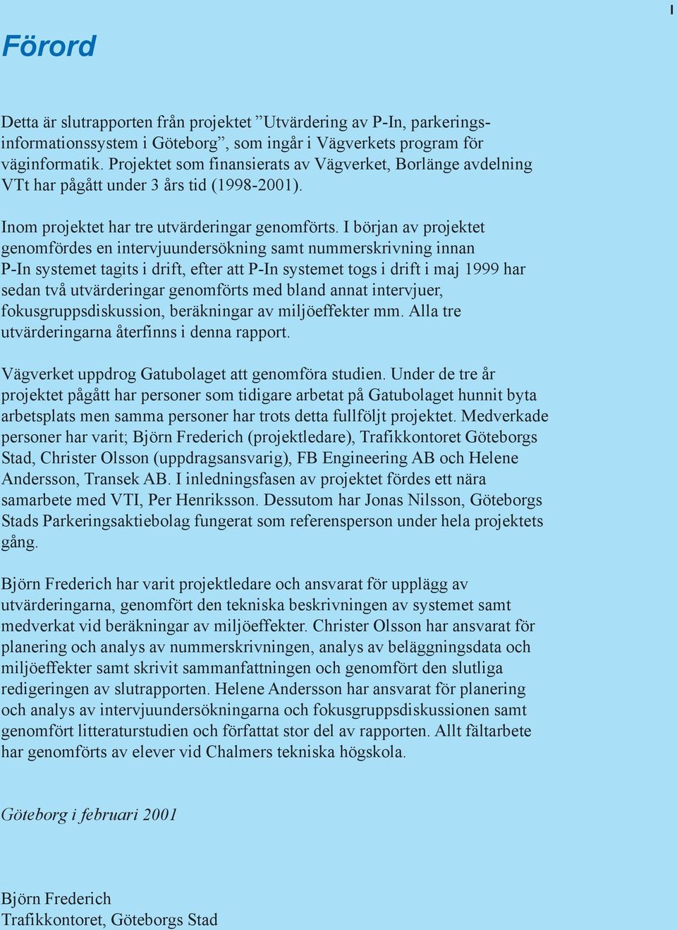 I början av projektet genomfördes en intervjuundersökning samt nummerskrivning innan P-In systemet tagits i drift, efter att P-In systemet togs i drift i maj 1999 har sedan två utvärderingar