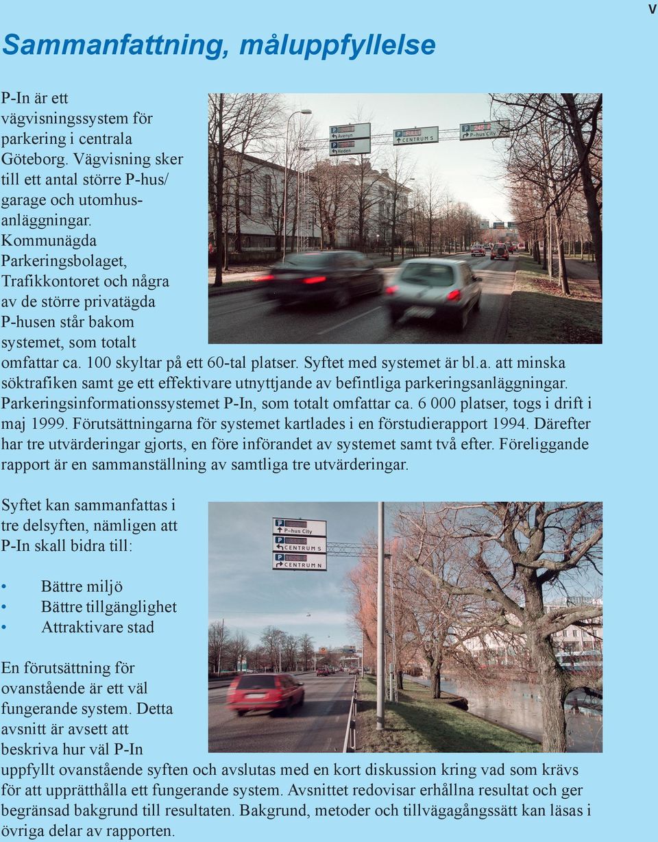 Parkeringsinformationssystemet P-In, som totalt omfattar ca. 6 000 platser, togs i drift i maj 1999. Förutsättningarna för systemet kartlades i en förstudierapport 1994.