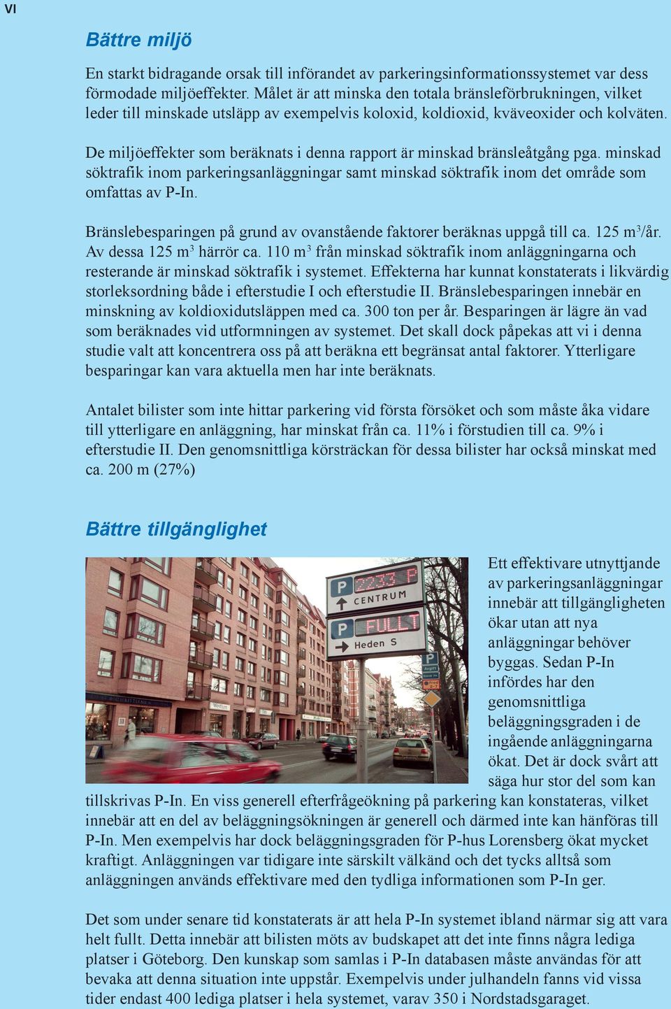 De miljöeffekter som beräknats i denna rapport är minskad bränsleåtgång pga. minskad söktrafik inom parkeringsanläggningar samt minskad söktrafik inom det område som omfattas av P-In.