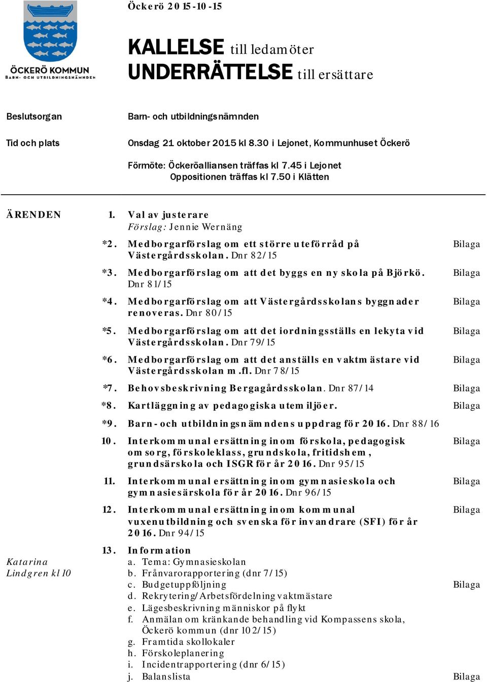 Val av justerare Förslag: Jennie Wernäng Katarina Lindgren kl 10 *2. Medborgarförslag om ett större uteförråd på Västergårdsskolan. Dnr 82/15 *3.