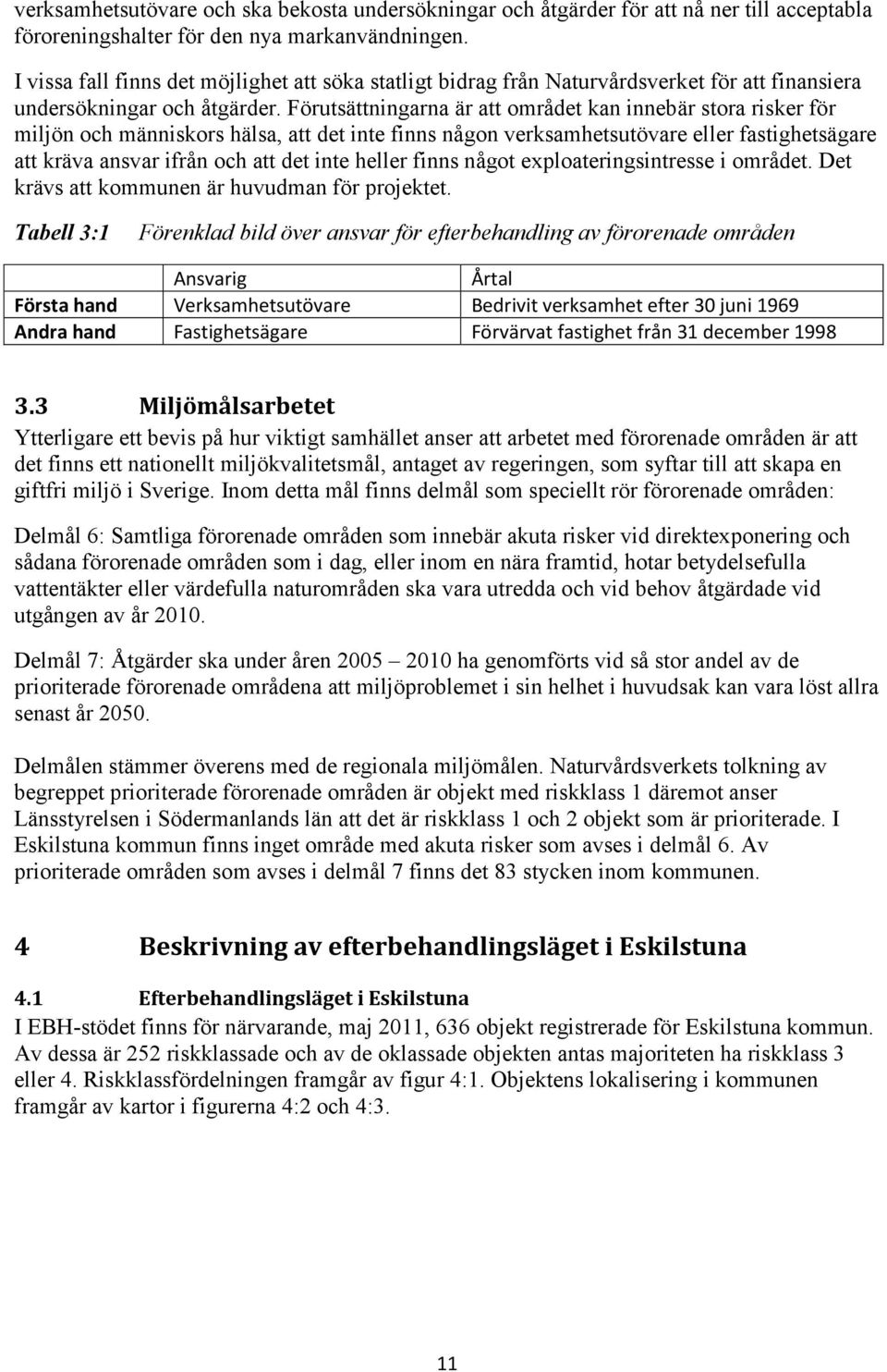 Förutsättningarna är att området kan innebär stora risker för miljön och människors hälsa, att det inte finns någon verksamhetsutövare eller fastighetsägare att kräva ansvar ifrån och att det inte