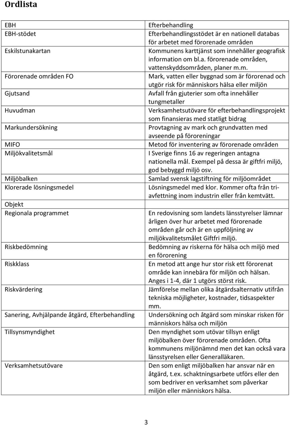 områden Kommunens karttjänst som innehåller geografisk information om bl.a. förorenade områden, vattenskyddsområden, planer m.m. Mark, vatten eller byggnad som är förorenad och utgör risk för