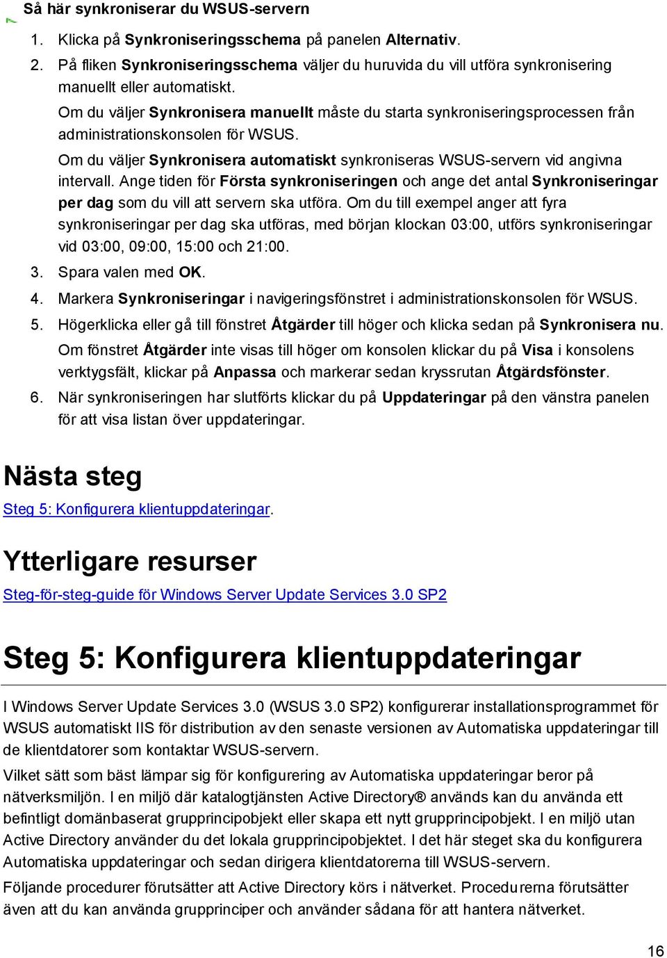 Om du väljer Synkronisera manuellt måste du starta synkroniseringsprocessen från administrationskonsolen för WSUS.