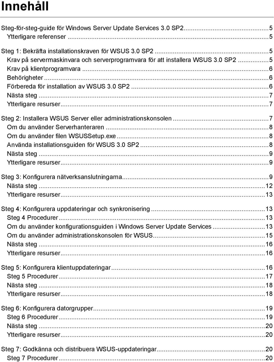 .. 7 Steg 2: Installera WSUS Server eller administrationskonsolen... 7 Om du använder Serverhanteraren... 8 Om du använder filen WSUSSetup.exe... 8 Använda installationsguiden för WSUS 3.0 SP2.