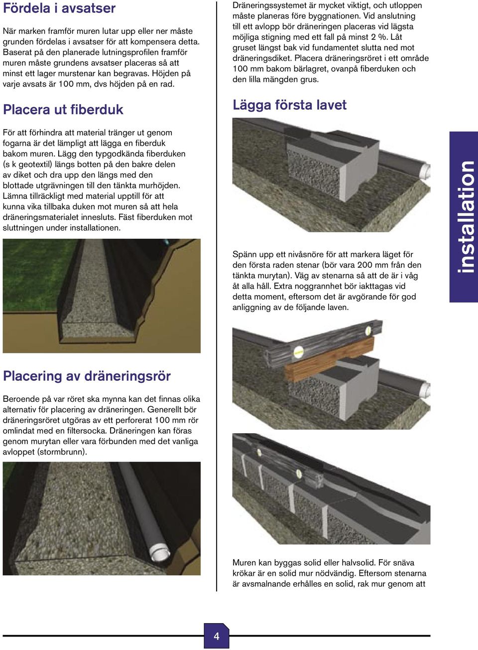 Placera ut fiberduk För att förhindra att material tränger ut genom fogarna är det lämpligt att lägga en fiberduk bakom muren.