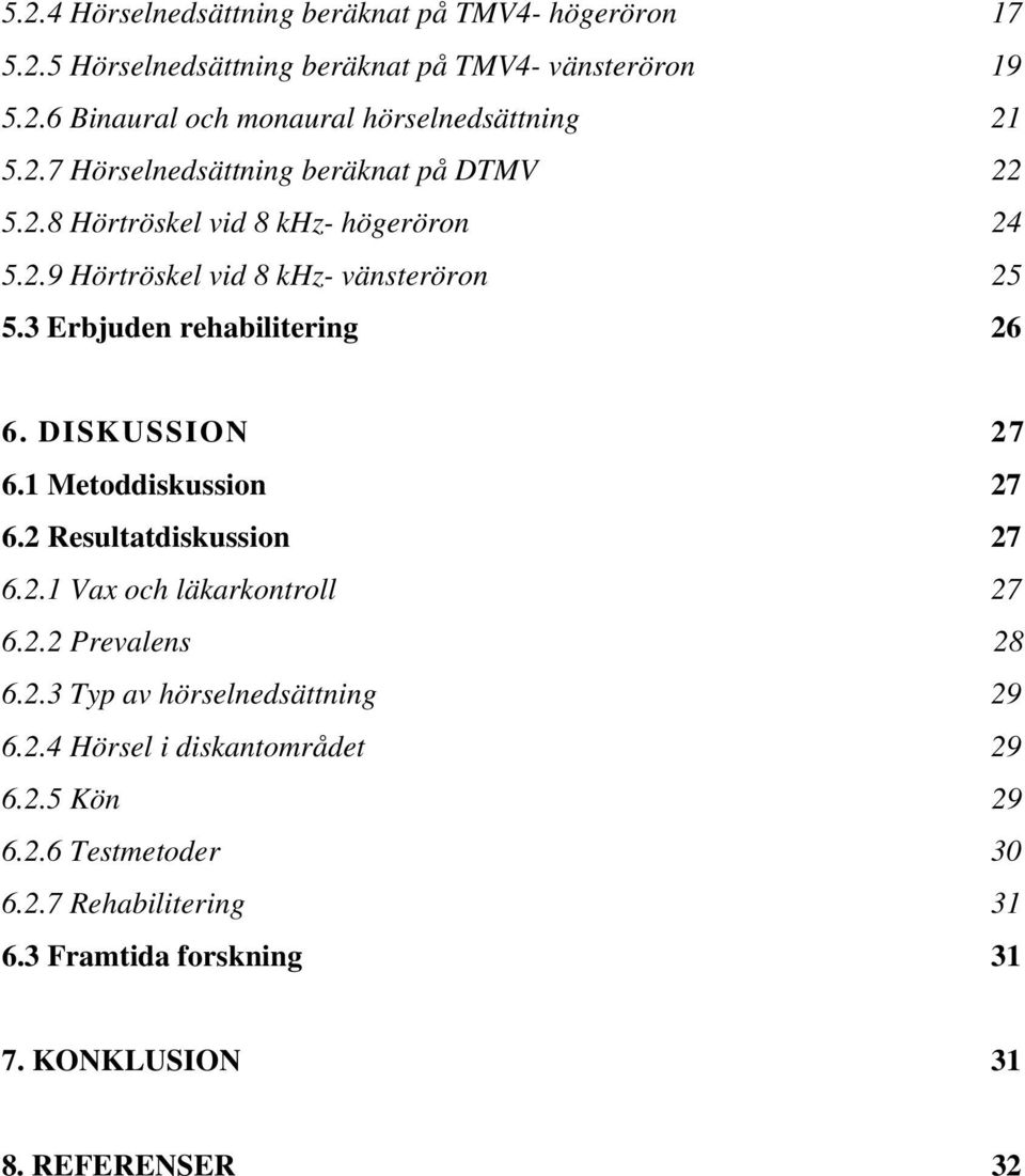 3 Erbjuden rehabilitering 26 6. DISKUSSION 27 6.1 Metoddiskussion 27 6.2 Resultatdiskussion 27 6.2.1 Vax och läkarkontroll 27 6.2.2 Prevalens 28 6.2.3 Typ av hörselnedsättning 29 6.