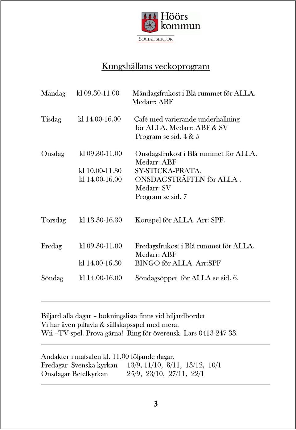 30 Kortspel för ALLA. Arr: SPF. Fredag kl 09.30-11.00 Fredagsfrukost i Blå rummet för ALLA. Medarr: ABF kl 14.00-16.30 BINGO för ALLA. Arr:SPF Söndag kl 14.00-16.00 Söndagsöppet för ALLA se sid. 6.