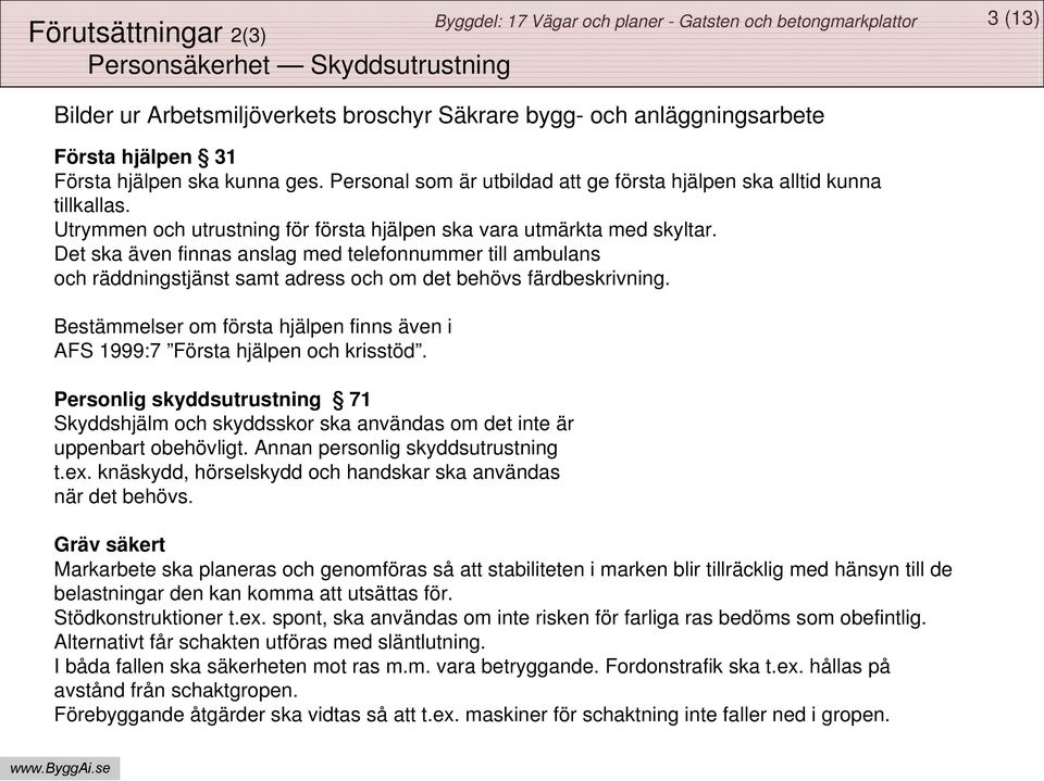 Det ska även finnas anslag med telefonnummer till ambulans och räddningstjänst samt adress och om det behövs färdbeskrivning.