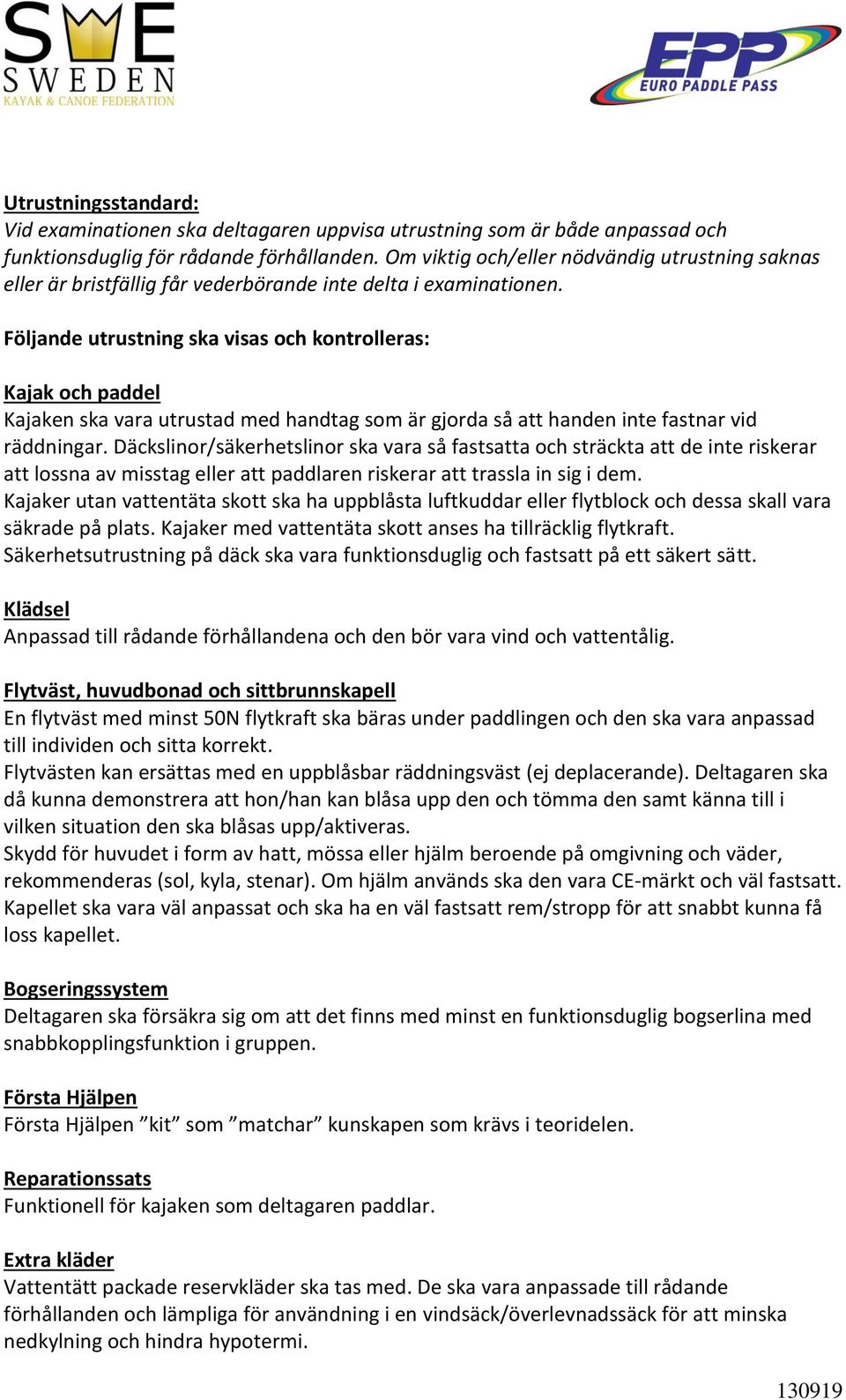 Följande utrustning ska visas och kontrolleras: Kajak och paddel Kajaken ska vara utrustad med handtag som är gjorda så att handen inte fastnar vid räddningar.