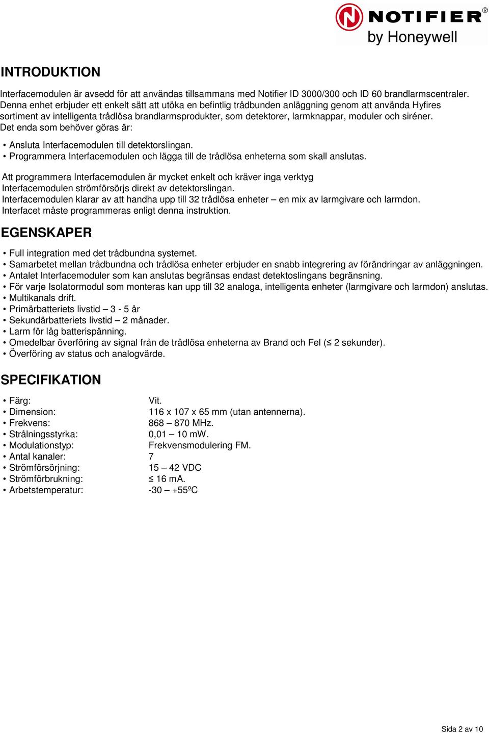 moduler och siréner. Det enda som behöver göras är: Ansluta Interfacemodulen till detektorslingan. Programmera Interfacemodulen och lägga till de trådlösa enheterna som skall anslutas.