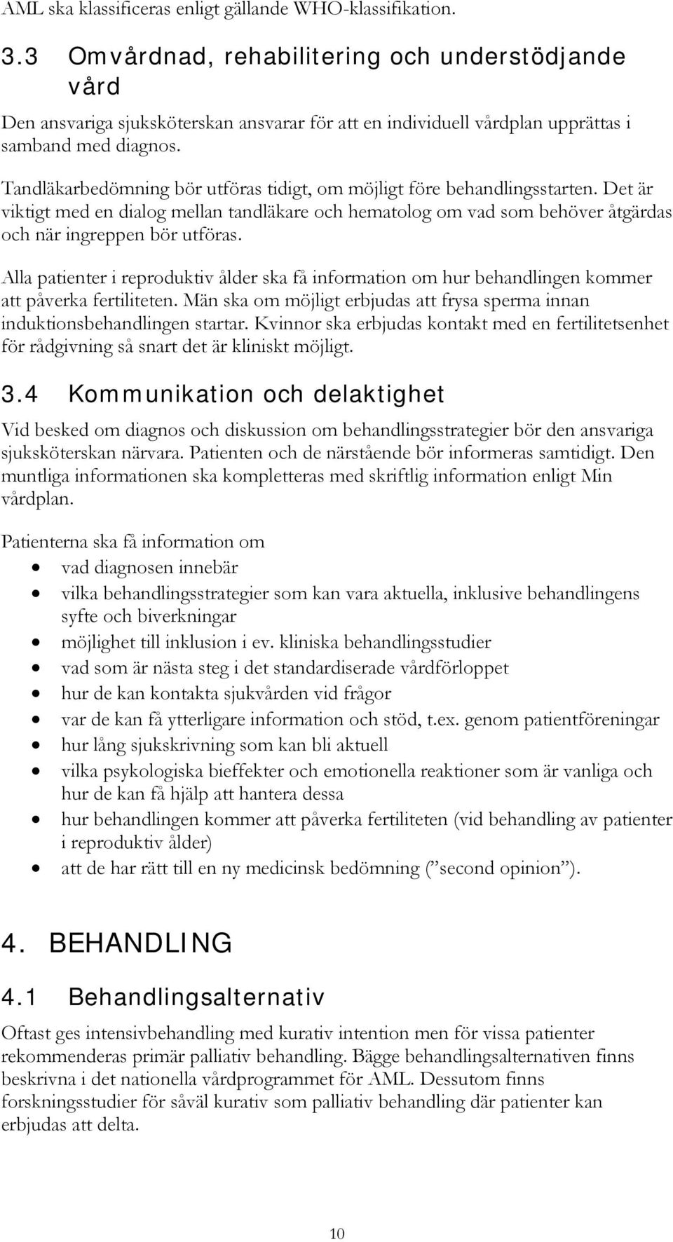 Tandläkarbedömning bör utföras tidigt, om möjligt före behandlingsstarten. Det är viktigt med en dialog mellan tandläkare och hematolog om vad som behöver åtgärdas och när ingreppen bör utföras.
