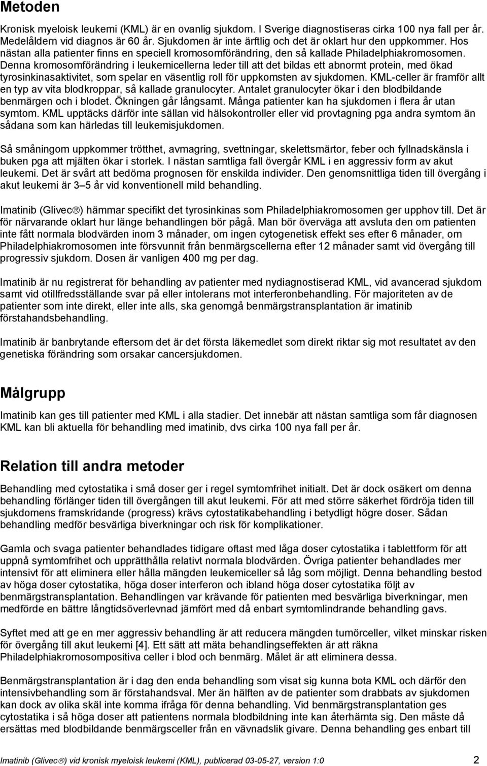 Denna kromosomförändring i leukemicellerna leder till att det bildas ett abnormt protein, med ökad tyrosinkinasaktivitet, som spelar en väsentlig roll för uppkomsten av sjukdomen.