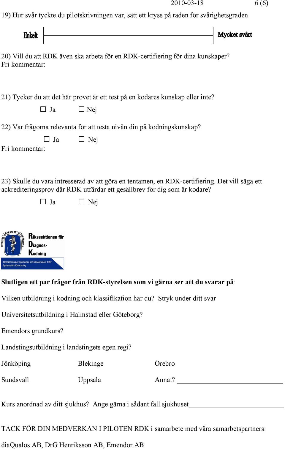 Ja Nej Fri kommentar: 23) Skulle du vara intresserad av att göra en tentamen, en RDK-certifiering. Det vill säga ett ackrediteringsprov där RDK utfärdar ett gesällbrev för dig som är kodare?