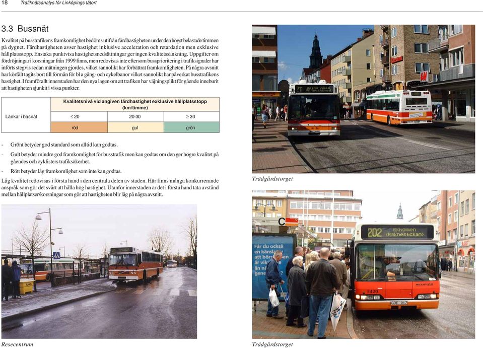 Uppgifter om fördröjningar i korsningar från 1999 finns, men redovisas inte eftersom bussprioritering i trafiksignaler har införts stegvis sedan mätningen gjordes, vilket sannolikt har förbättrat