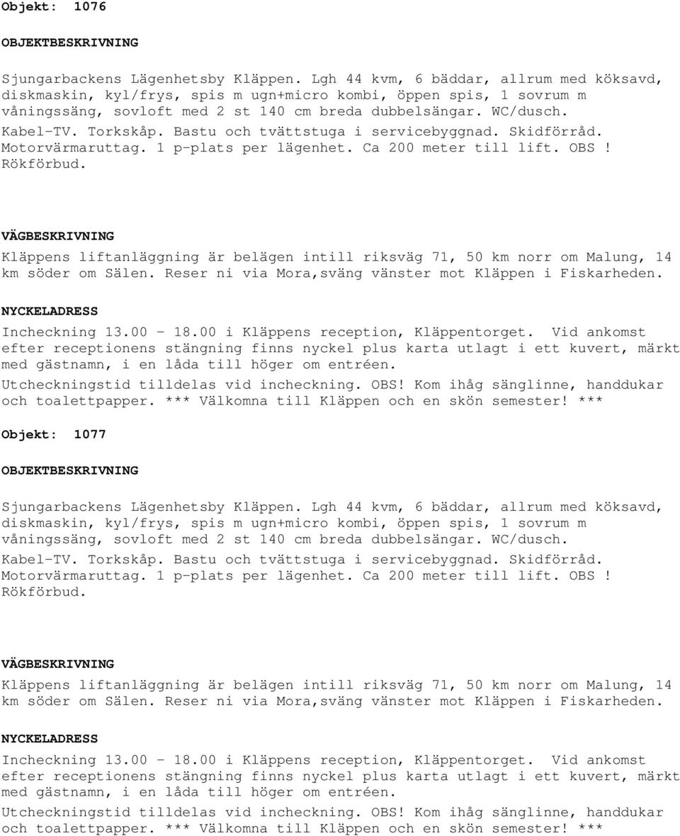 Rökförbud. Objekt: 1077 diskmaskin, kyl/frys, spis m ugn+micro kombi, öppen spis, 1 sovrum m våningssäng, sovloft med 2 st 140 cm breda dubbelsängar.