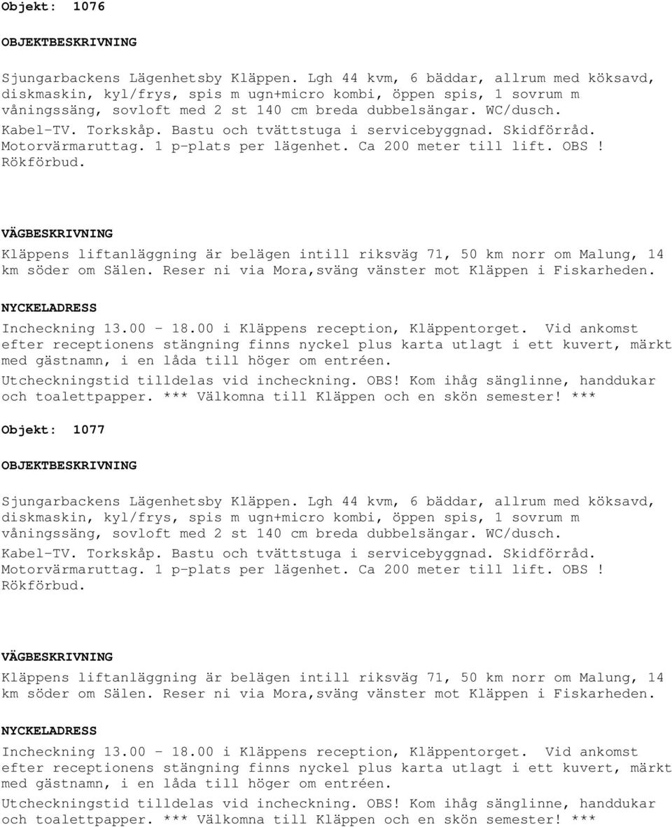 Rökförbud. Objekt: 1077 diskmaskin, kyl/frys, spis m ugn+micro kombi, öppen spis, 1 sovrum m våningssäng, sovloft med 2 st 140 cm breda dubbelsängar.